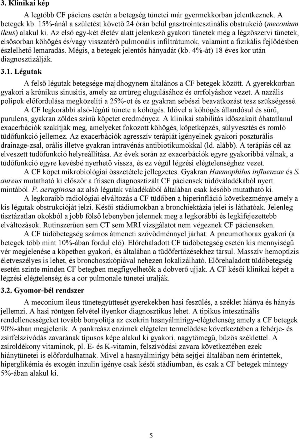 Az első egy-két életév alatt jelenkező gyakori tünetek még a légzőszervi tünetek, elsősorban köhögés és/vagy visszatérő pulmonális infiltrátumok, valamint a fizikális fejlődésben észlelhető lemaradás.