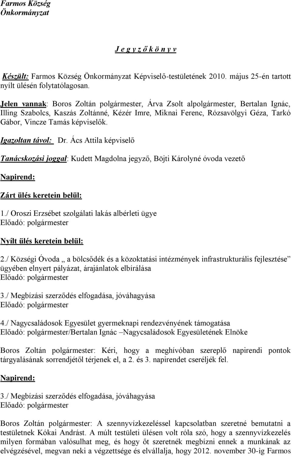 Igazoltan távol: Dr. Ács Attila képviselő Tanácskozási joggal: Kudett Magdolna jegyző, Böjti Károlyné óvoda vezető Napirend: Zárt ülés keretein belül: 1.