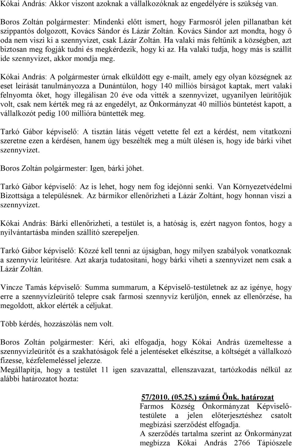 Kovács Sándor azt mondta, hogy ő oda nem viszi ki a szennyvizet, csak Lázár Zoltán. Ha valaki más feltűnik a községben, azt biztosan meg fogják tudni és megkérdezik, hogy ki az.