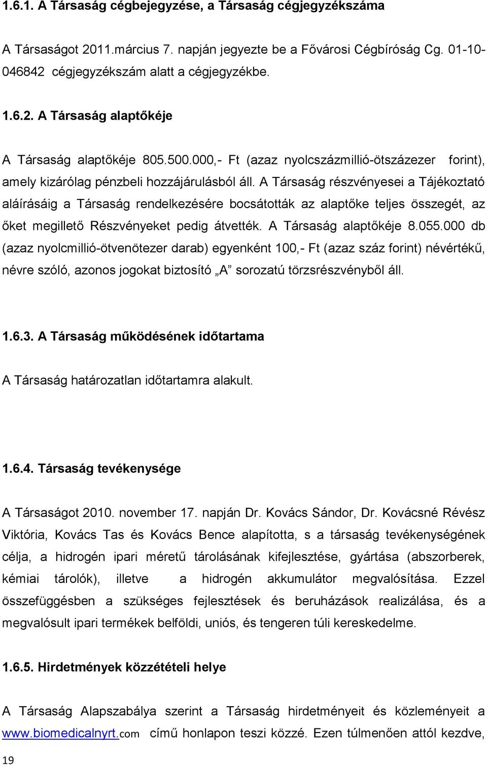 A Társaság részvényesei a Tájékoztató aláírásáig a Társaság rendelkezésére bocsátották az alaptőke teljes összegét, az őket megillető Részvényeket pedig átvették. A Társaság alaptőkéje 8.055.