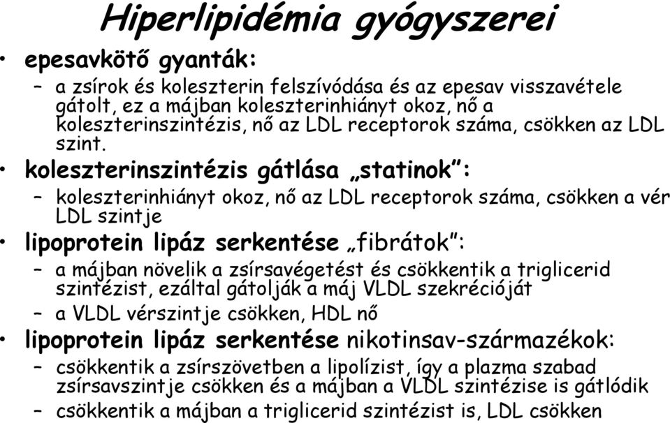 koleszterinszintézis gátlása statinok : koleszterinhiányt okoz, nő az LDL receptorok száma, csökken a vér LDL szintje lipoprotein lipáz serkentése fibrátok : a májban növelik a zsírsavégetést és