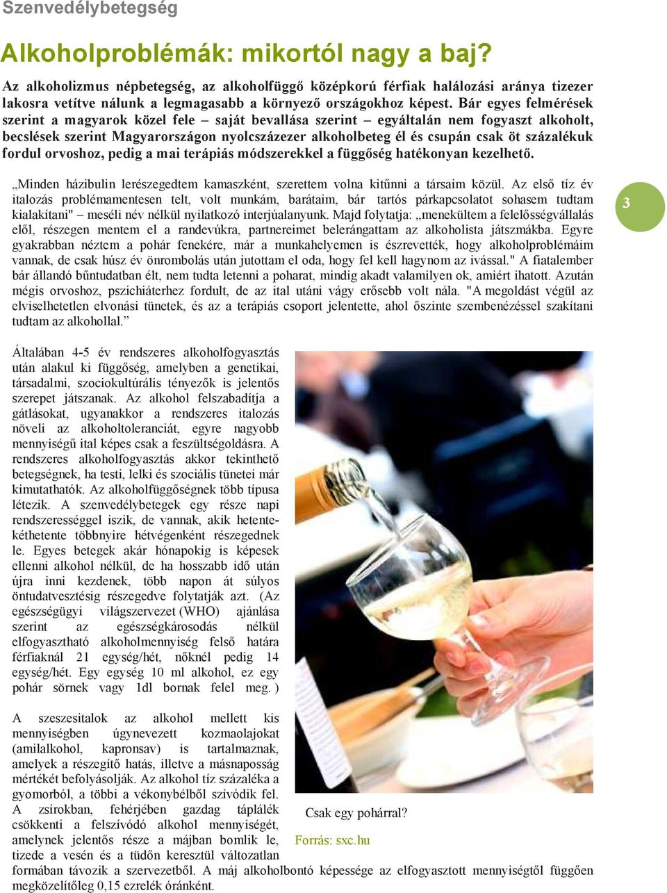 Bár egyes felmérések szerint a magyarok közel fele saját bevallása szerint egyáltalán nem fogyaszt alkoholt, becslések szerint Magyarországon nyolcszázezer alkoholbeteg él és csupán csak öt