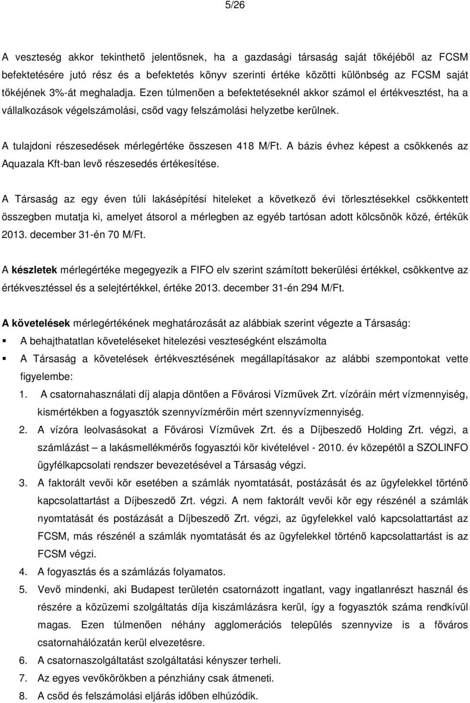 A tulajdoni részesedések mérlegértéke összesen 418 M/Ft. A bázis évhez képest a csökkenés az Aquazala Kft-ban levő részesedés értékesítése.