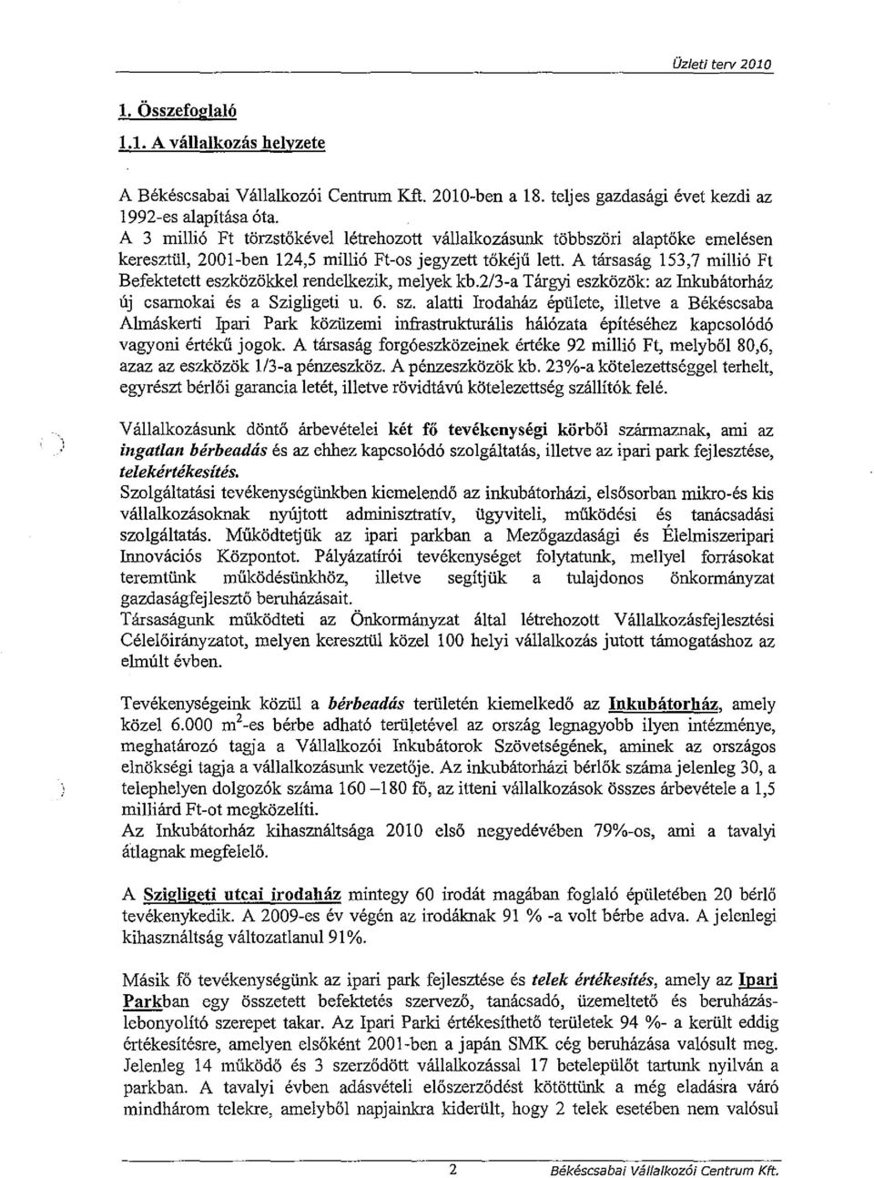 A társaság 153,7 millió Ft Befektetett eszközökkel rendelkezik, melyek kb.2/3-a Tárgyi eszközök: az Inkubátorház új csarnokai és a Szigligeti u. 6. sz.