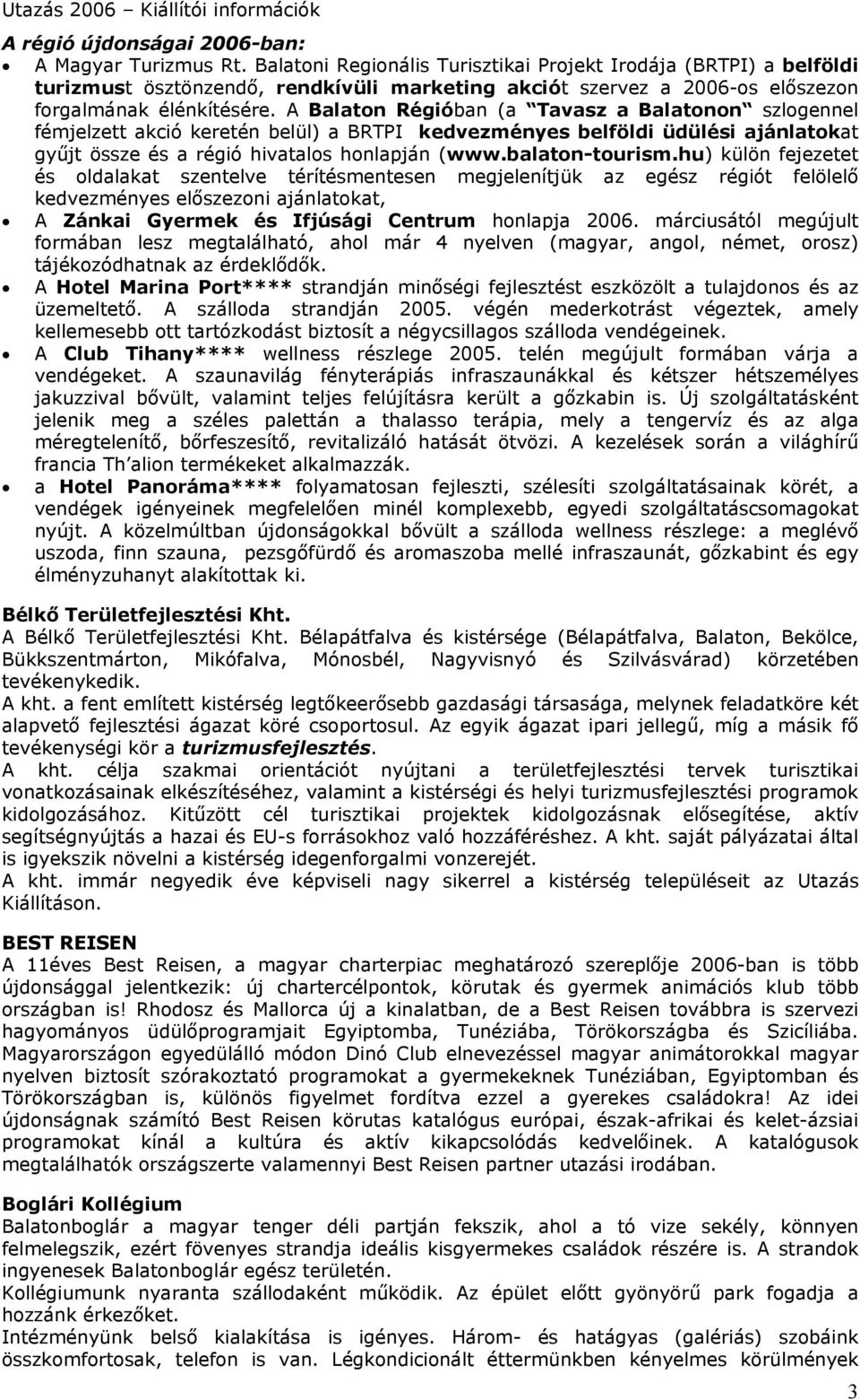 A Balaton Régióban (a Tavasz a Balatonon szlogennel fémjelzett akció keretén belül) a BRTPI kedvezményes belföldi üdülési ajánlatokat gyűjt össze és a régió hivatalos honlapján (www.balaton-tourism.