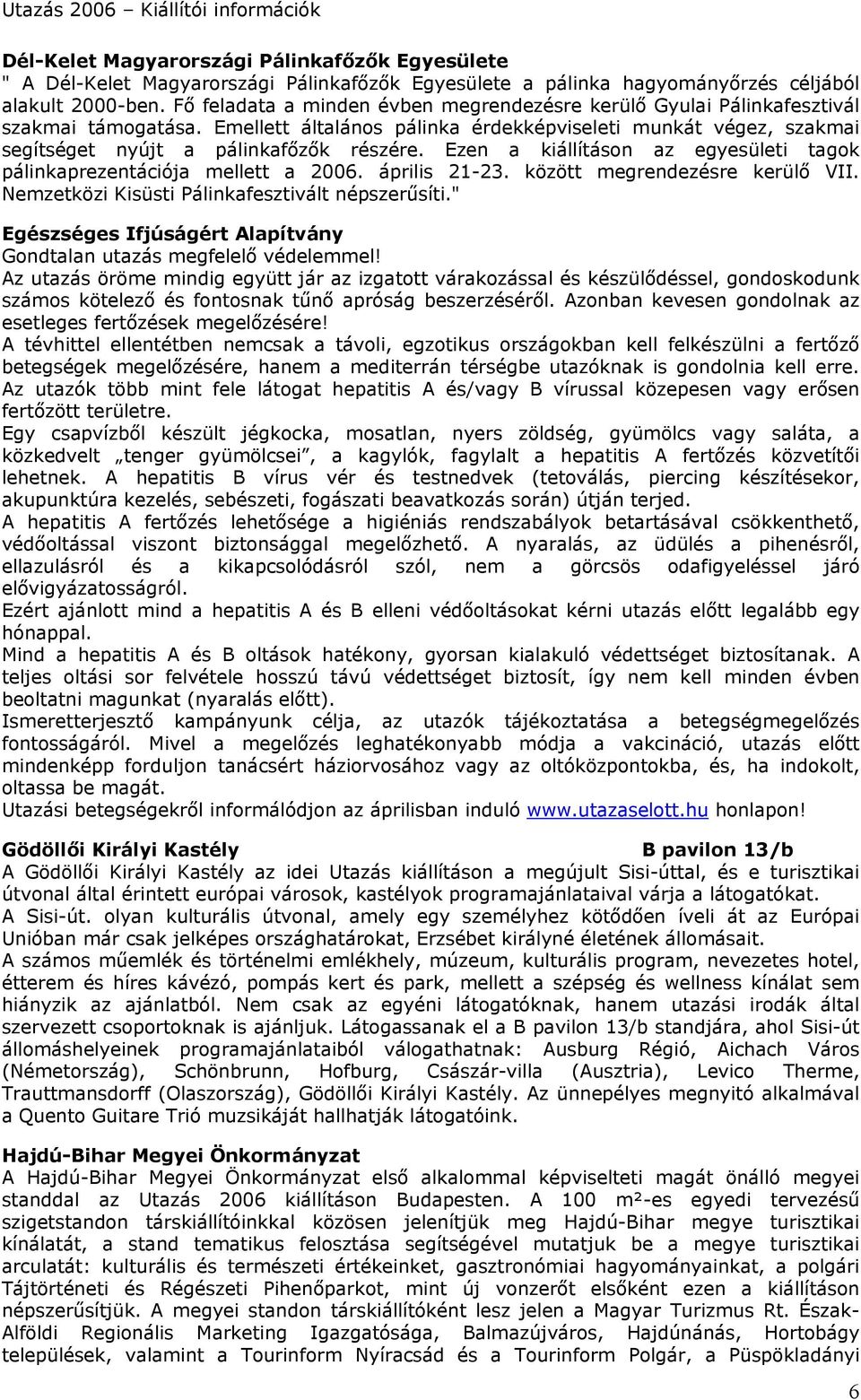 Ezen a kiállításon az egyesületi tagok pálinkaprezentációja mellett a 2006. április 21-23. között megrendezésre kerülő VII. Nemzetközi Kisüsti Pálinkafesztivált népszerűsíti.