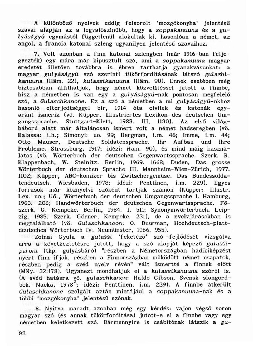 Volt azonban a finn katonai szlengben (már 1916-ban feljegyezték) egy mára már kipusztult szó, ami a soppakanuuna magyar eredetét illetően továbbra is ébren tarthatja gyanakvásunkat: a magyar