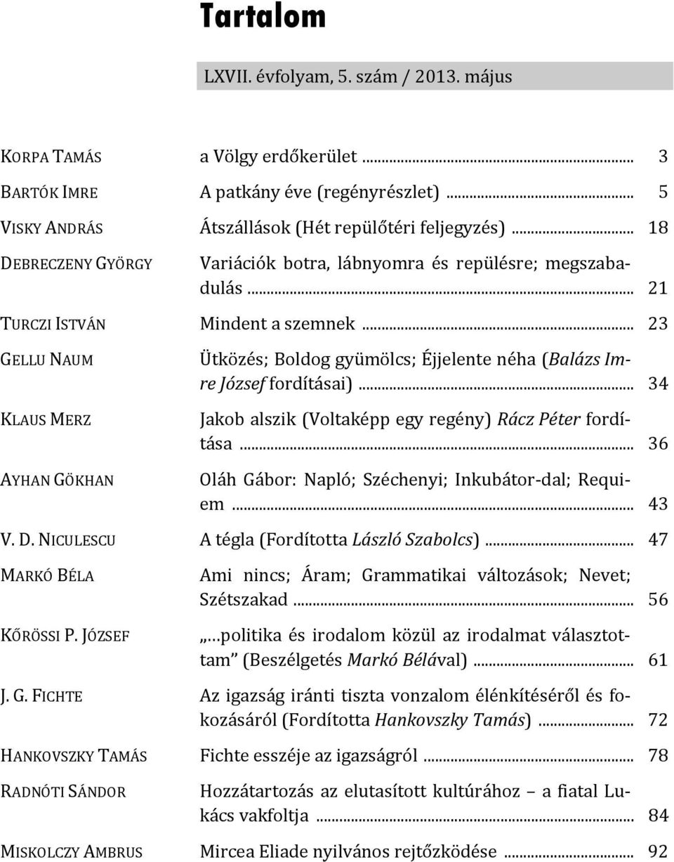 .. 23 GELLU NAUM KLAUS MERZ AYHAN GÖKHAN Ütközés; Boldog gyümölcs; Éjjelente néha (Balázs Imre József fordításai)... 34 Jakob alszik (Voltaképp egy regény) Rácz Péter fordítása.