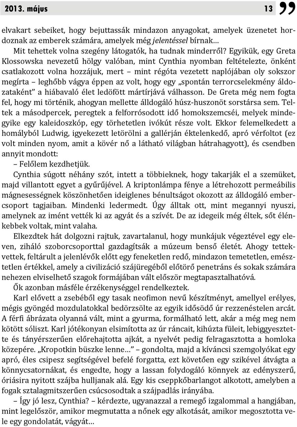 Egyikük, egy Greta Klossowska nevezetű hölgy valóban, mint Cynthia nyomban feltételezte, önként csatlakozott volna hozzájuk, mert mint régóta vezetett naplójában oly sokszor megírta leghőbb vágya