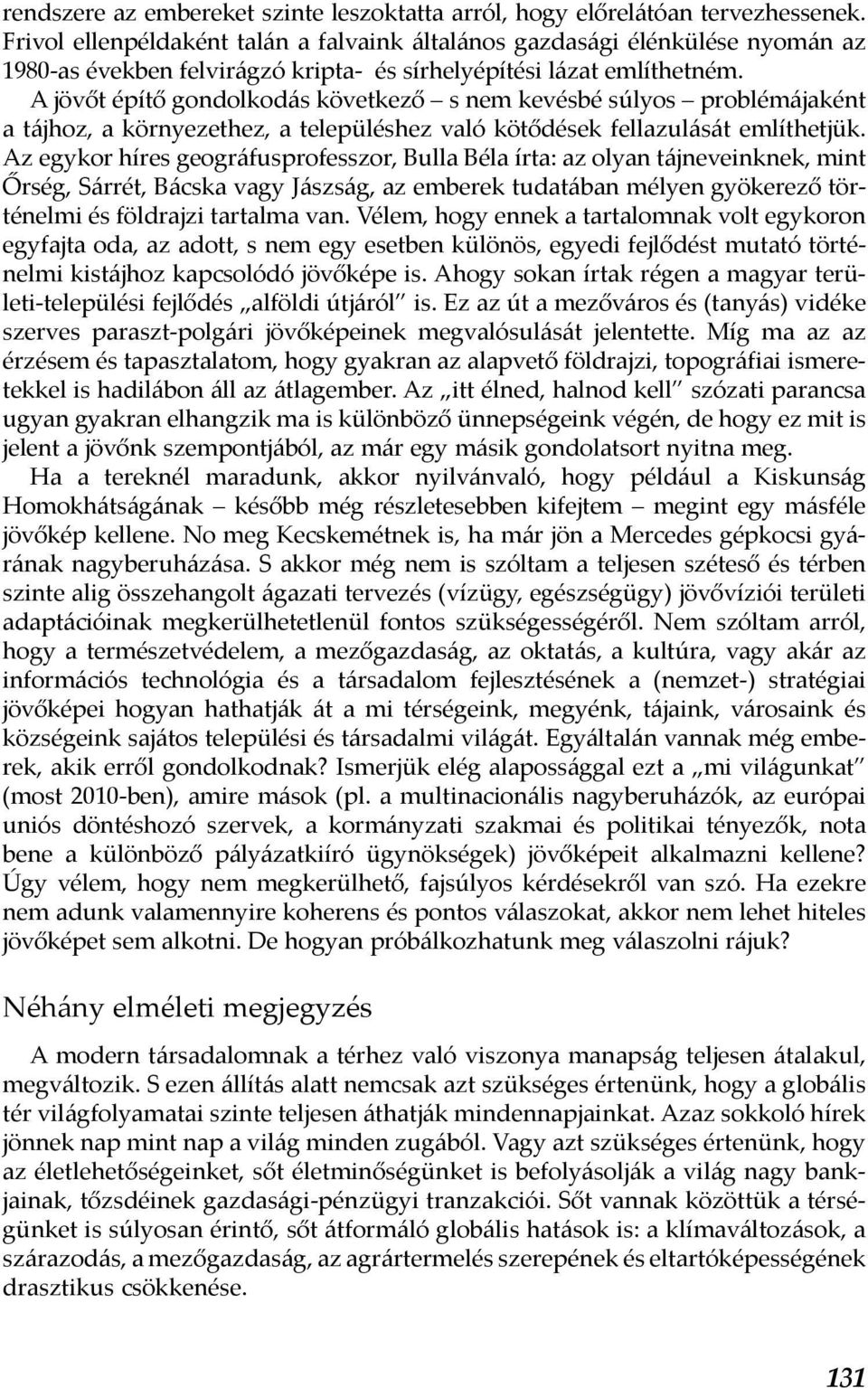 A jövőt építő gondolkodás következő s nem kevésbé súlyos problémájaként a tájhoz, a környezethez, a településhez való kötődések fellazulását említhetjük.