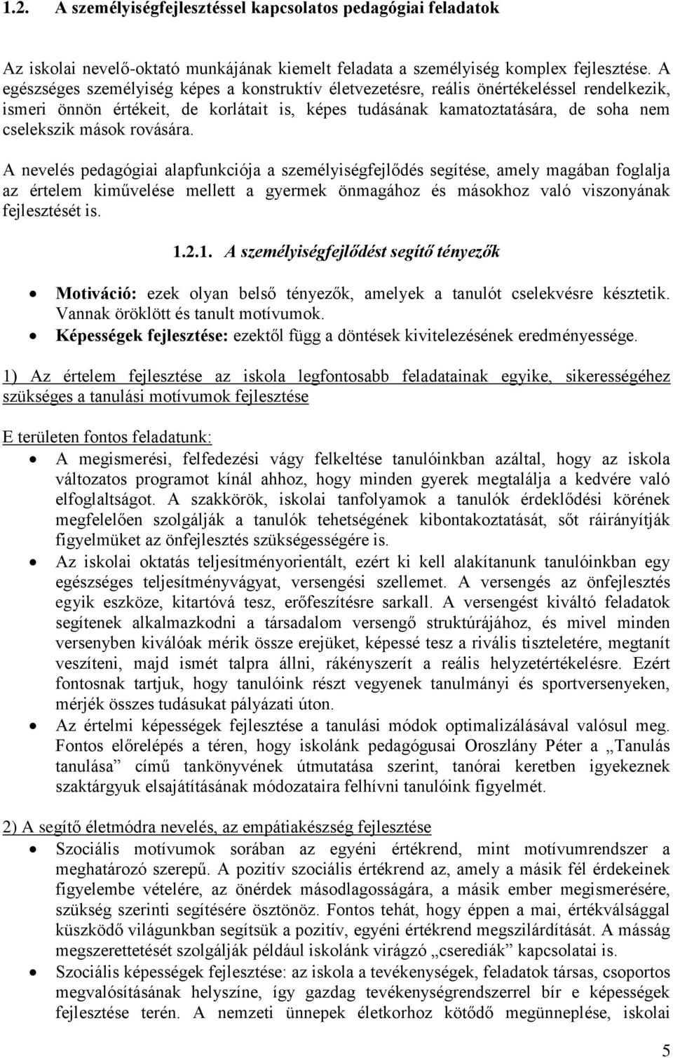 rovására. A nevelés pedagógiai alapfunkciója a személyiségfejlődés segítése, amely magában foglalja az értelem kiművelése mellett a gyermek önmagához és másokhoz való viszonyának fejlesztését is. 1.2.