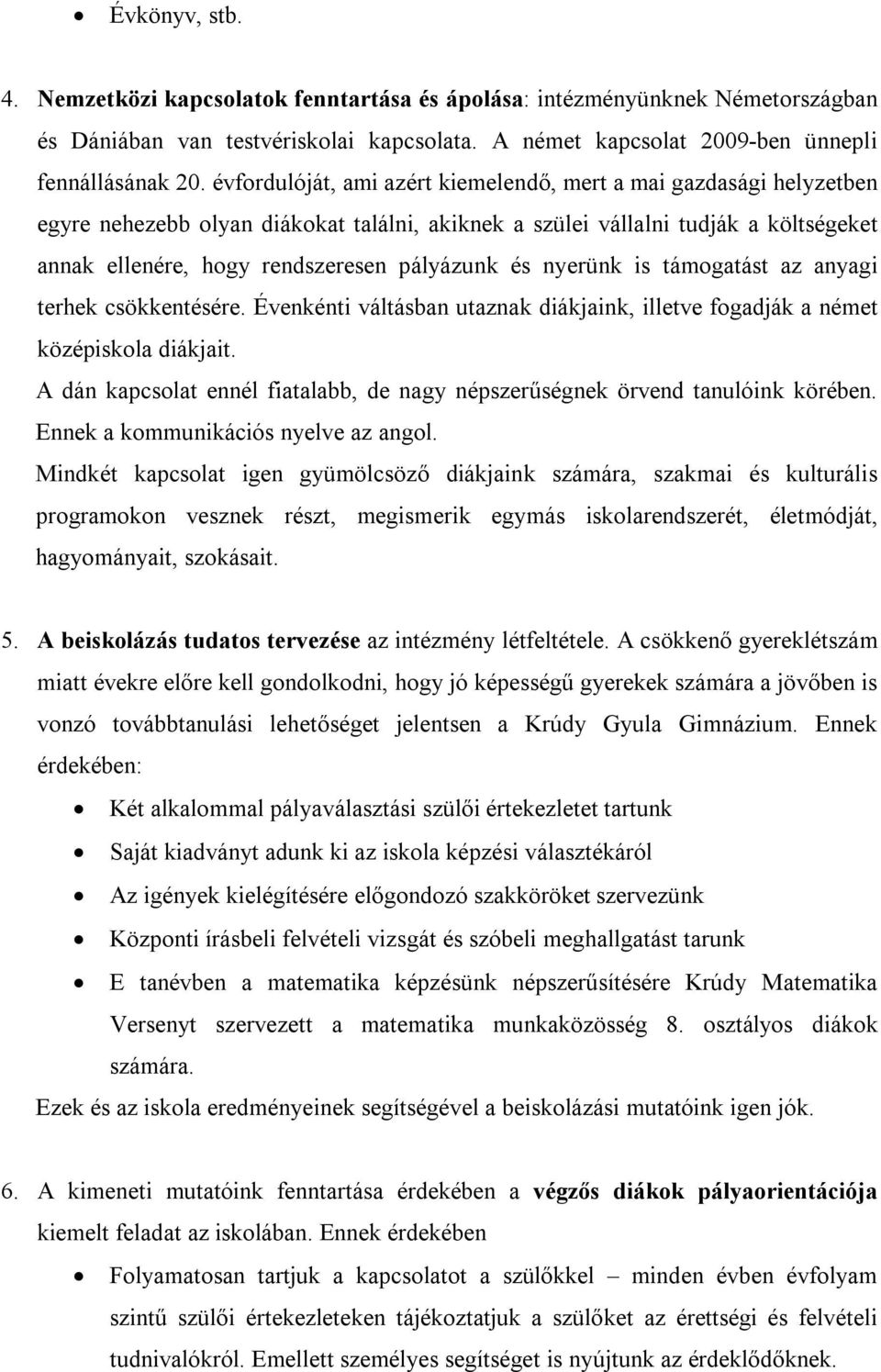 és nyerünk is támogatást az anyagi terhek csökkentésére. Évenkénti váltásban utaznak diákjaink, illetve fogadják a német középiskola diákjait.