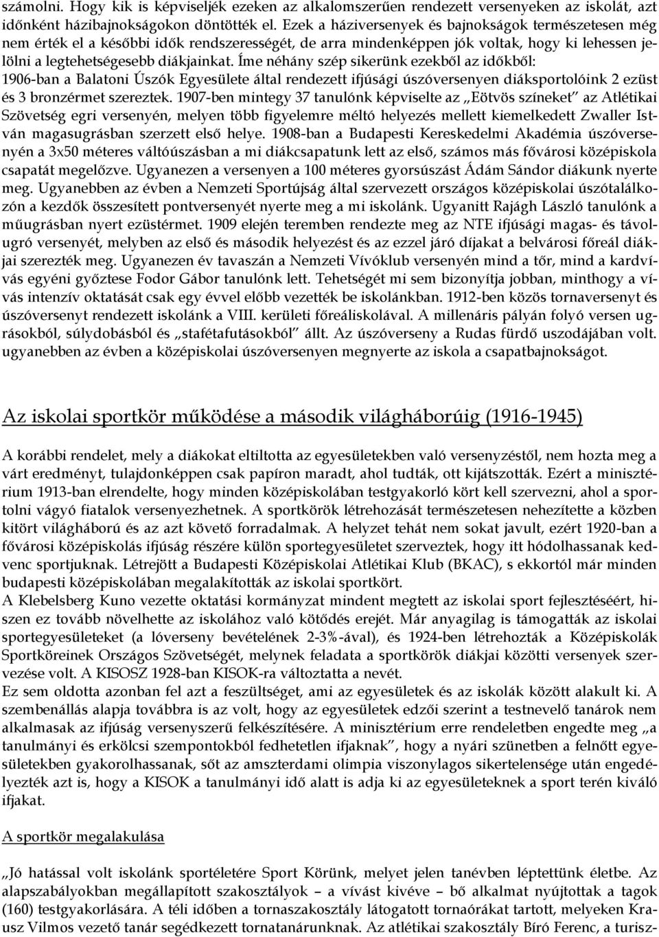 Íme néhány szép sikerünk ezekből az időkből: 1906-ban a Balatoni Úszók Egyesülete által rendezett ifjúsági úszóversenyen diáksportolóink 2 ezüst és 3 bronzérmet szereztek.