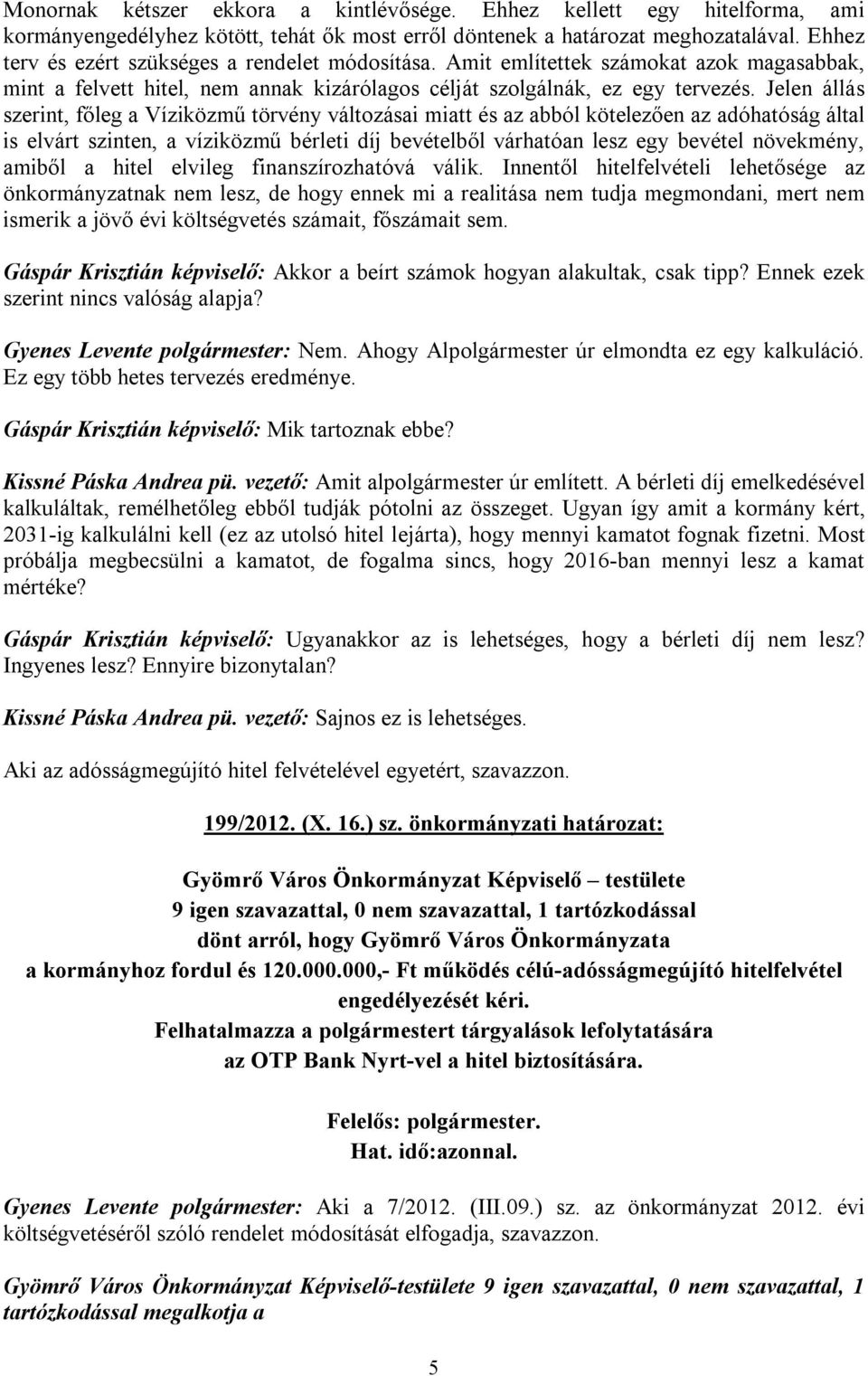 Jelen állás szerint, főleg a Víziközmű törvény változásai miatt és az abból kötelezően az adóhatóság által is elvárt szinten, a víziközmű bérleti díj bevételből várhatóan lesz egy bevétel növekmény,