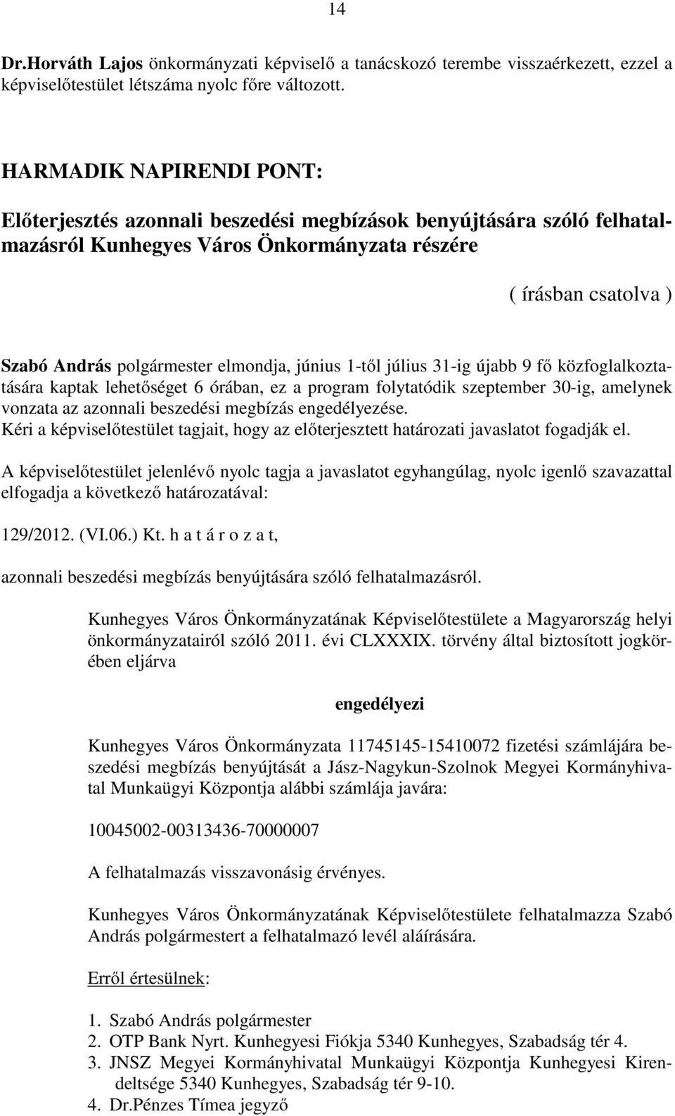 június 1-től július 31-ig újabb 9 fő közfoglalkoztatására kaptak lehetőséget 6 órában, ez a program folytatódik szeptember 30-ig, amelynek vonzata az azonnali beszedési megbízás engedélyezése.