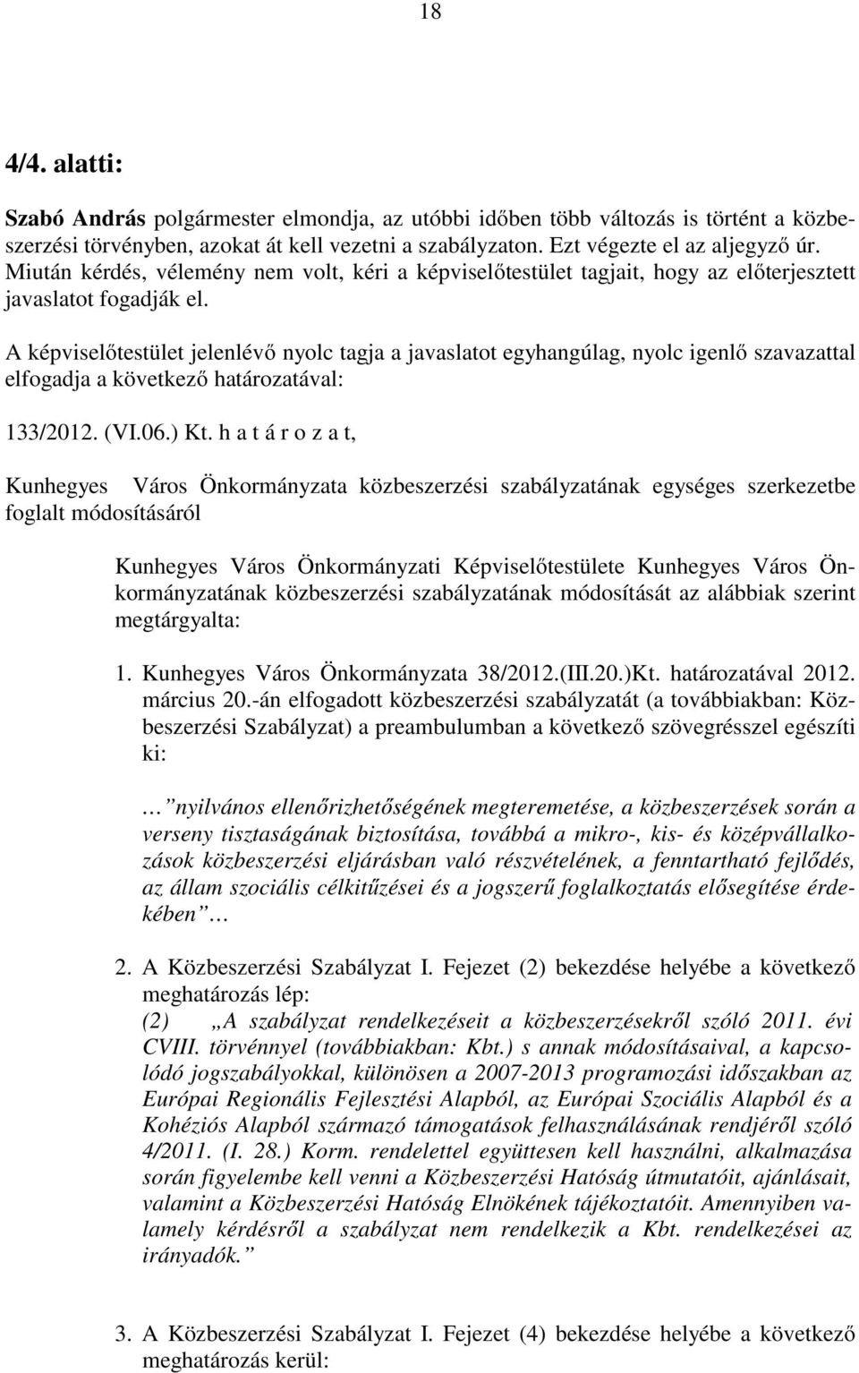 A képviselőtestület jelenlévő nyolc tagja a javaslatot egyhangúlag, nyolc igenlő szavazattal elfogadja a következő határozatával: 133/2012. (VI.06.) Kt.