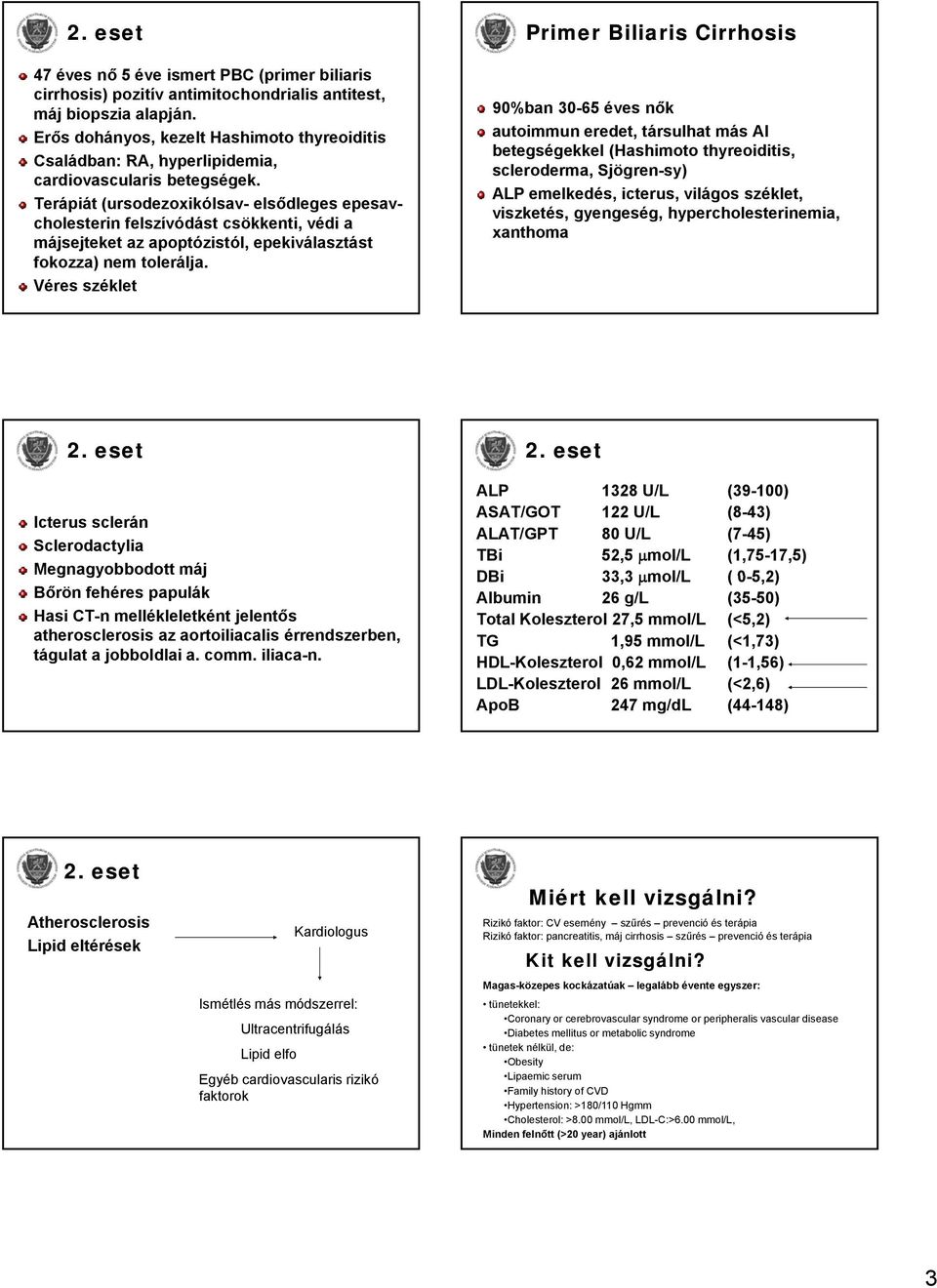 Terápiát (ursodezoxikólsav- elsődleges epesavcholesterin felszívódást csökkenti, védi a májsejteket az apoptózistól, epekiválasztást fokozza) nem tolerálja.