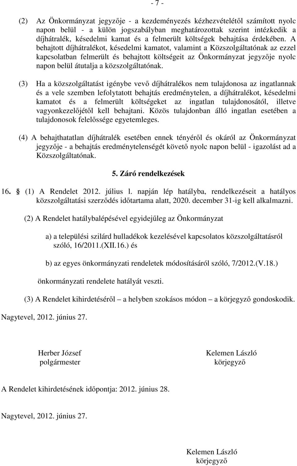 A behajtott díjhátralékot, késedelmi kamatot, valamint a Közszolgáltatónak az ezzel kapcsolatban felmerült és behajtott költségeit az Önkormányzat jegyzője nyolc napon belül átutalja a