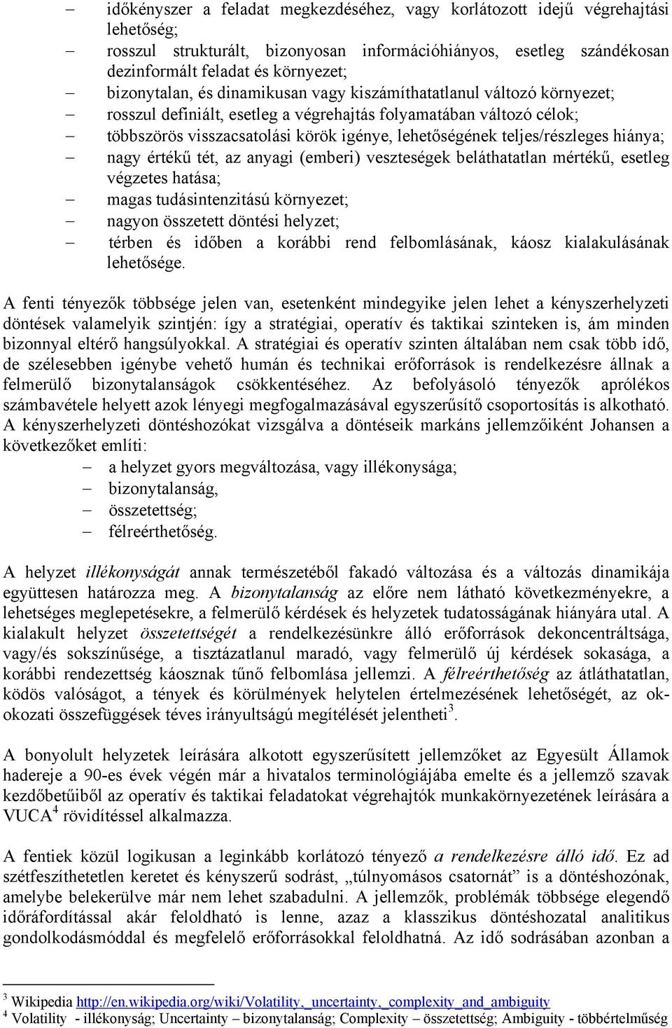 teljes/részleges hiánya; nagy értékű tét, az anyagi (emberi) veszteségek beláthatatlan mértékű, esetleg végzetes hatása; magas tudásintenzitású környezet; nagyon összetett döntési helyzet; térben és