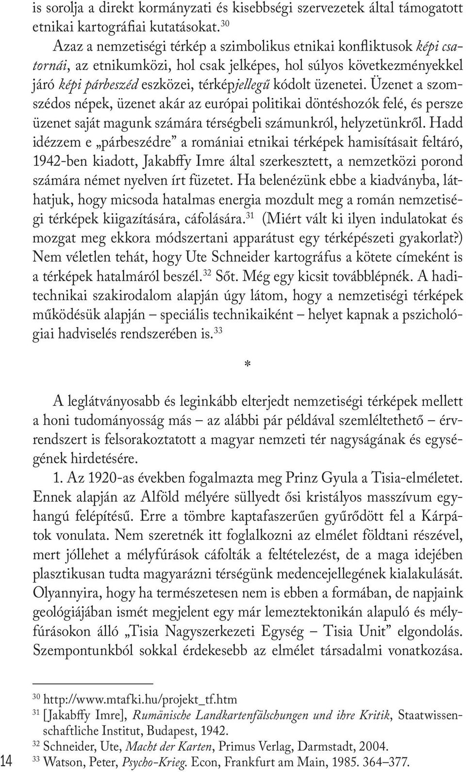 üzenetei. Üzenet a szomszédos népek, üzenet akár az európai politikai döntéshozók felé, és persze üzenet saját magunk számára térségbeli számunkról, helyzetünkről.