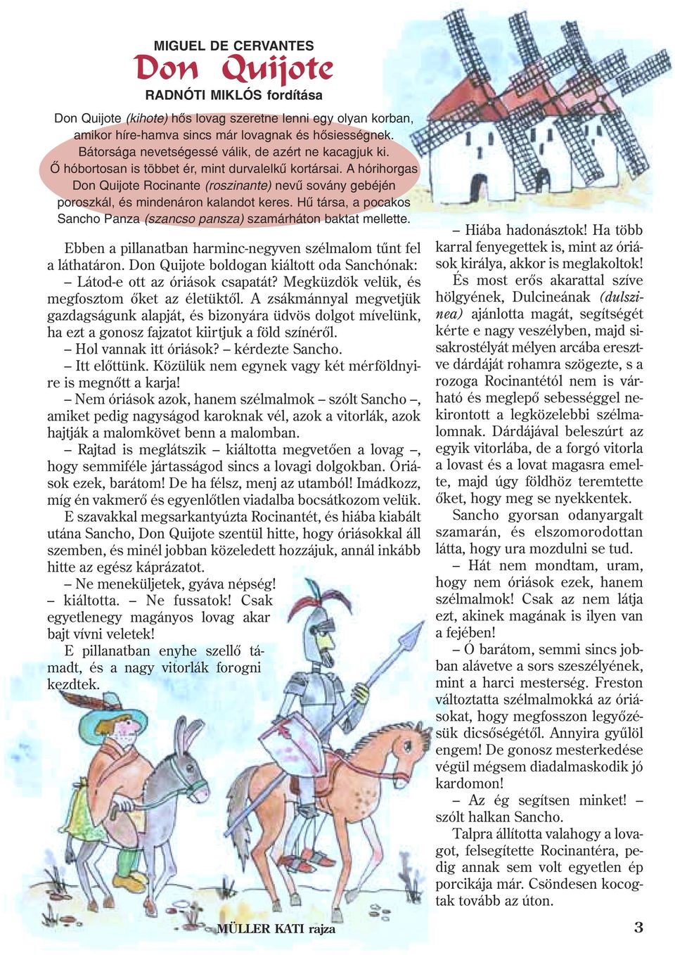 A hórihorgas Don Quijote Rocinante (roszinante) nevû sovány gebéjén poroszkál, és mindenáron kalandot keres. Hû társa, a pocakos Sancho Panza (szancso pansza) szamárháton baktat mellette.