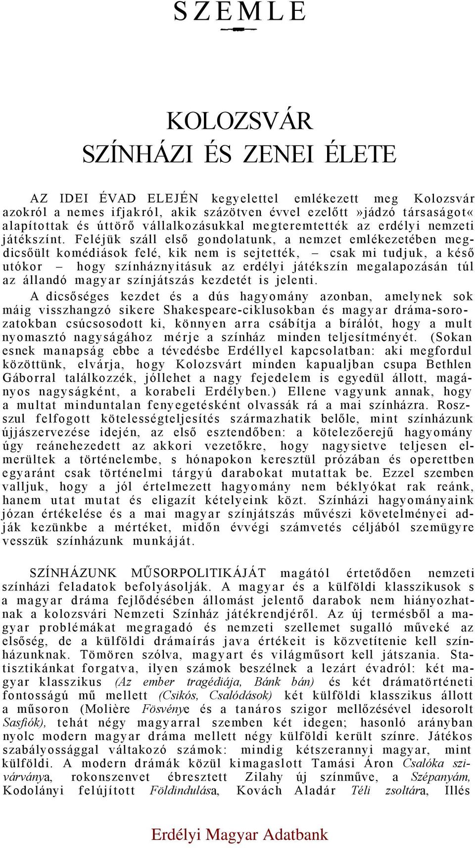 Feléjük száll első gondolatunk, a nemzet emlékezetében megdicsőült komédiások felé, kik nem is sejtették, csak mi tudjuk, a késő utókor hogy színháznyitásuk az erdélyi játékszín megalapozásán túl az