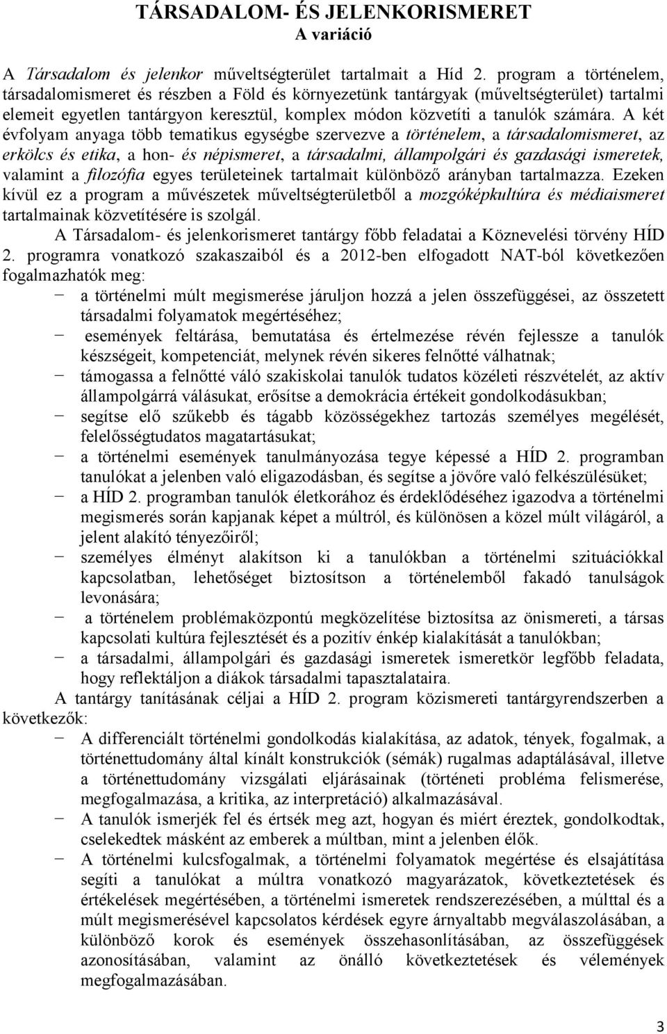 A két évfolyam anyaga több tematikus egységbe szervezve a történelem, a társadalomismeret, az erkölcs és etika, a hon- és népismeret, a társadalmi, állampolgári és gazdasági ismeretek, valamint a