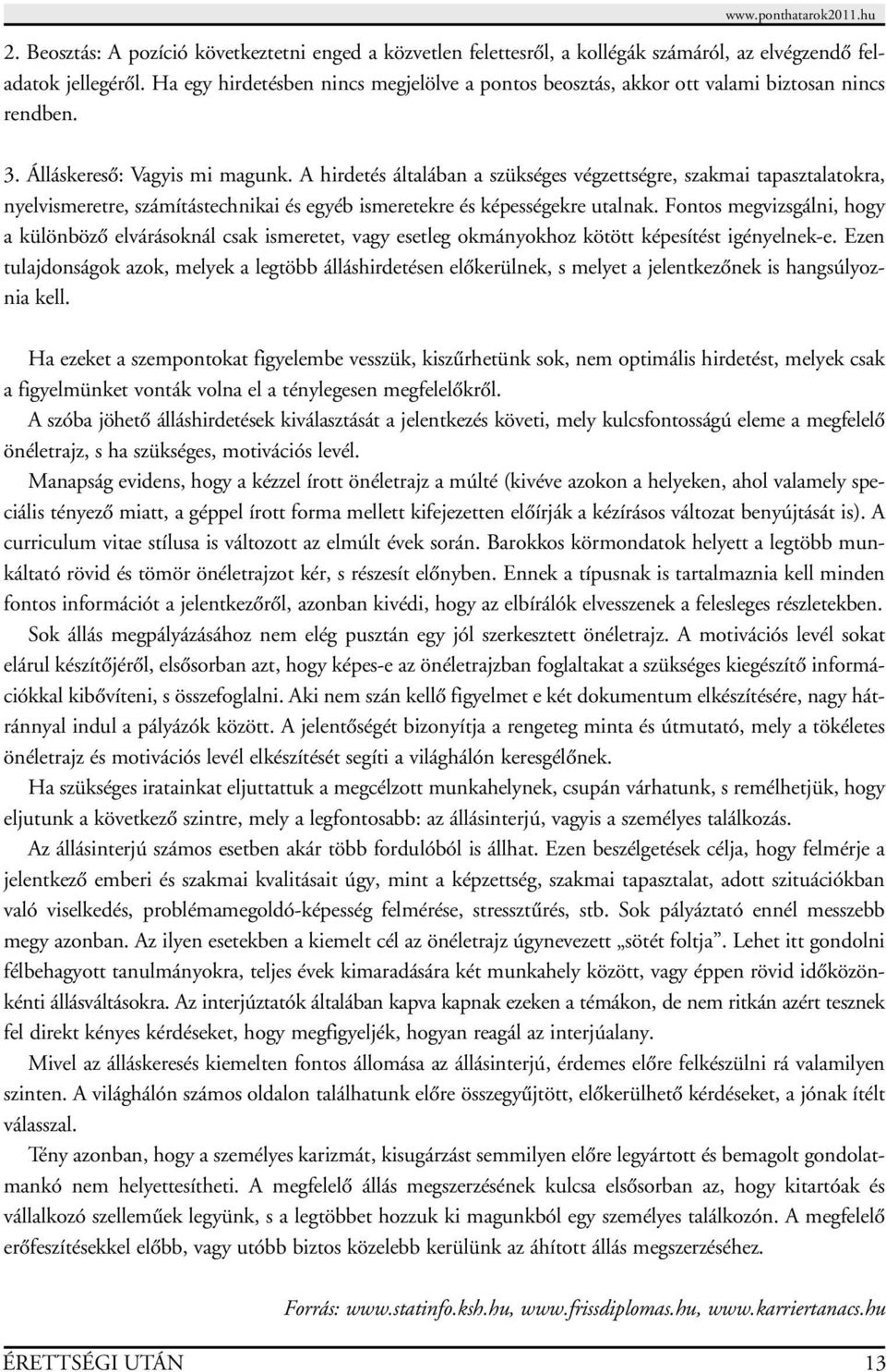 A hirdetés általában a szükséges végzettségre, szakmai tapasztalatokra, nyelvismeretre, számítástechnikai és egyéb ismeretekre és képességekre utalnak.