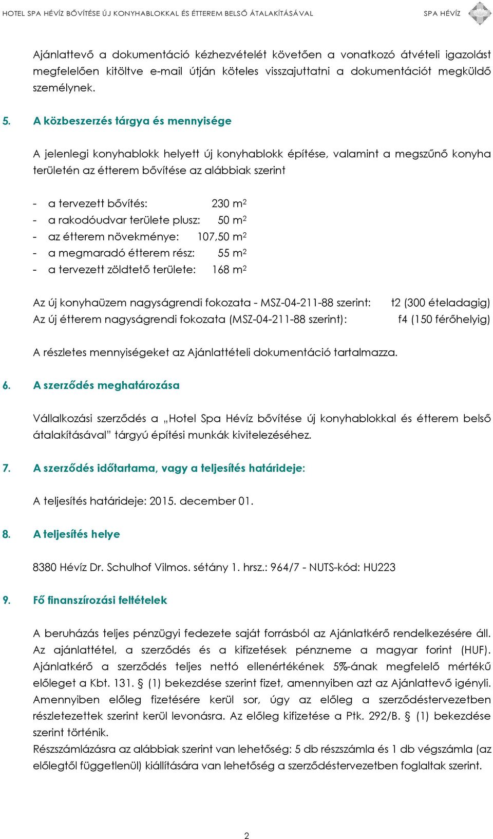 - a rakodóudvar területe plusz: 50 m 2 - az étterem növekménye: 107,50 m 2 - a megmaradó étterem rész: 55 m 2 - a tervezett zöldtető területe: 168 m 2 Az új konyhaüzem nagyságrendi fokozata -