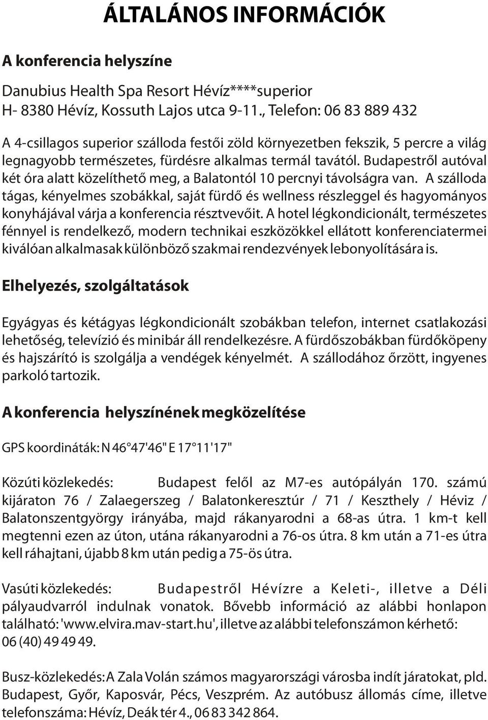 Budapestrõl autóval két óra alatt közelíthetõ meg, a Balatontól 10 percnyi távolságra van.