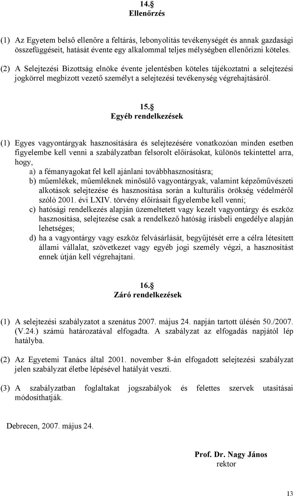 Egyéb rendelkezések (1) Egyes vagyontárgyak hasznosítására és selejtezésére vonatkozóan minden esetben figyelembe kell venni a szabályzatban felsorolt előírásokat, különös tekintettel arra, hogy, a)