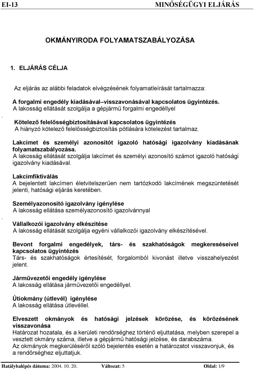 A lakosság ellátását szolgálja a gépjármű forgalm egedéllyel Kötelező felelősségbztosításával kapcsolatos ügytézés A háyzó kötelező felelősségbztosítás pótlására kötelezést tartalmaz.