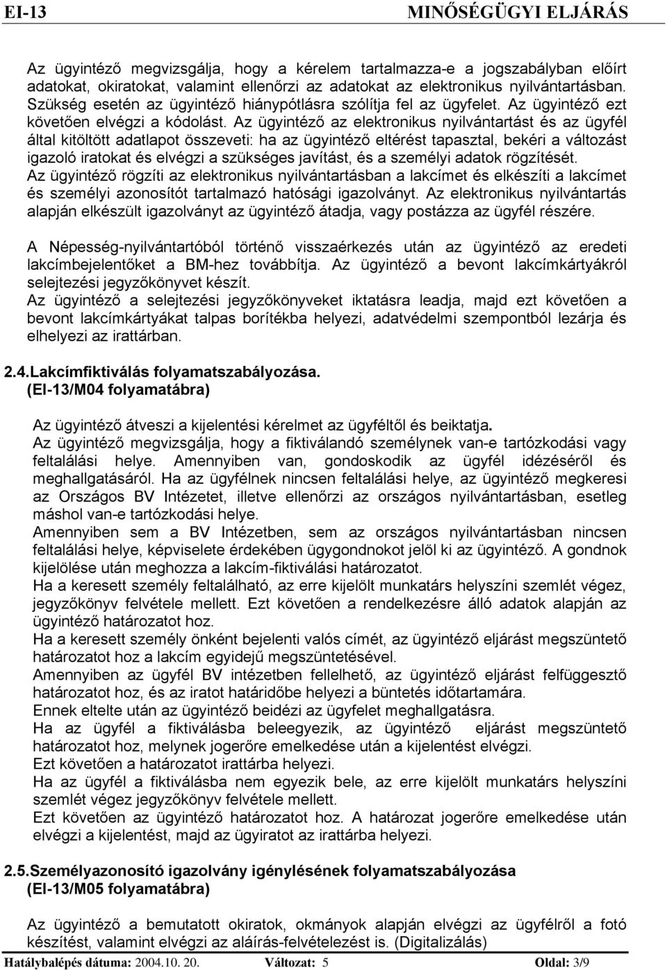 Az ügytéző az elektrokus ylvátartást és az ügyfél által ktöltött adatlapot összevet: ha az ügytéző eltérést tapasztal, bekér a változást gazoló ratokat és elvégz a szükséges javítást, és a személy