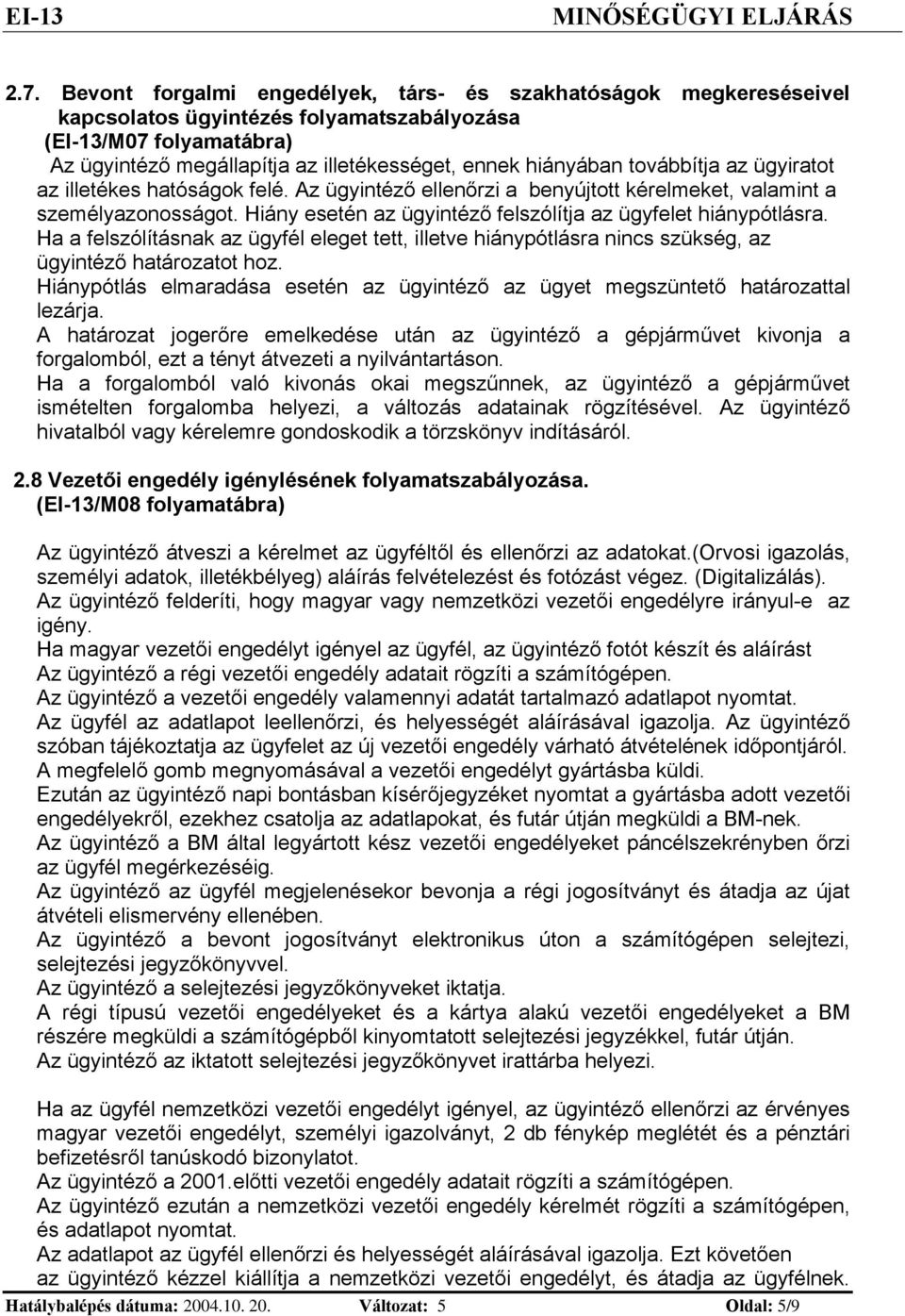 ügyratot az lletékes hatóságok felé. Az ügytéző elleőrz a beyújtott kérelmeket, valamt a személyazoosságot. Háy eseté az ügytéző felszólítja az ügyfelet háypótlásra.