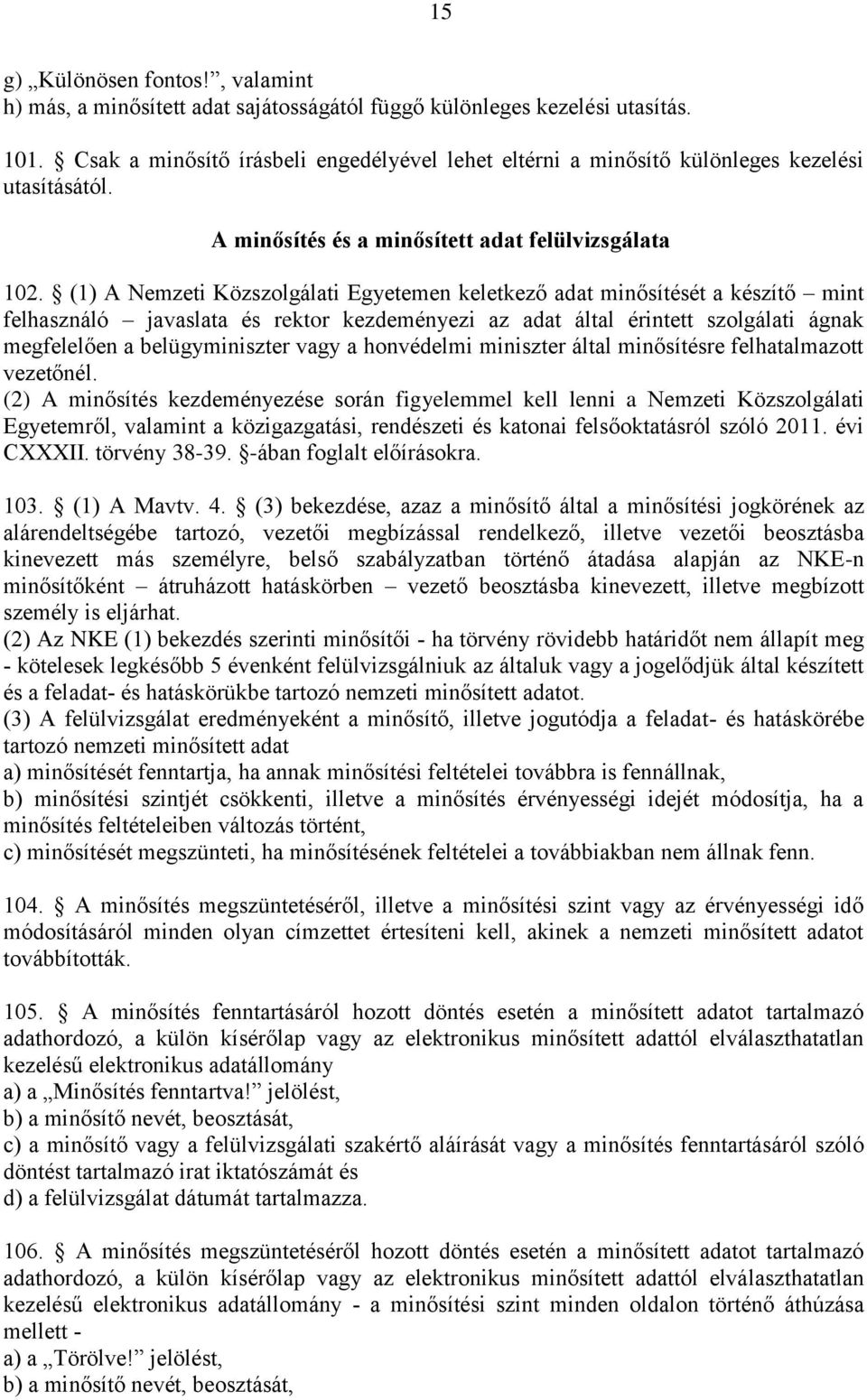 (1) A Nemzeti Közszolgálati Egyetemen keletkező adat minősítését a készítő mint felhasználó javaslata és rektor kezdeményezi az adat által érintett szolgálati ágnak megfelelően a belügyminiszter vagy