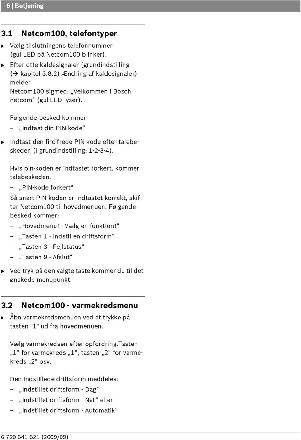 Følgende besked kommer: Indtast din PIN-kode Indtast den fircifrede PIN-kode efter talebeskeden (i grundindstilling: 1-2-3-4).