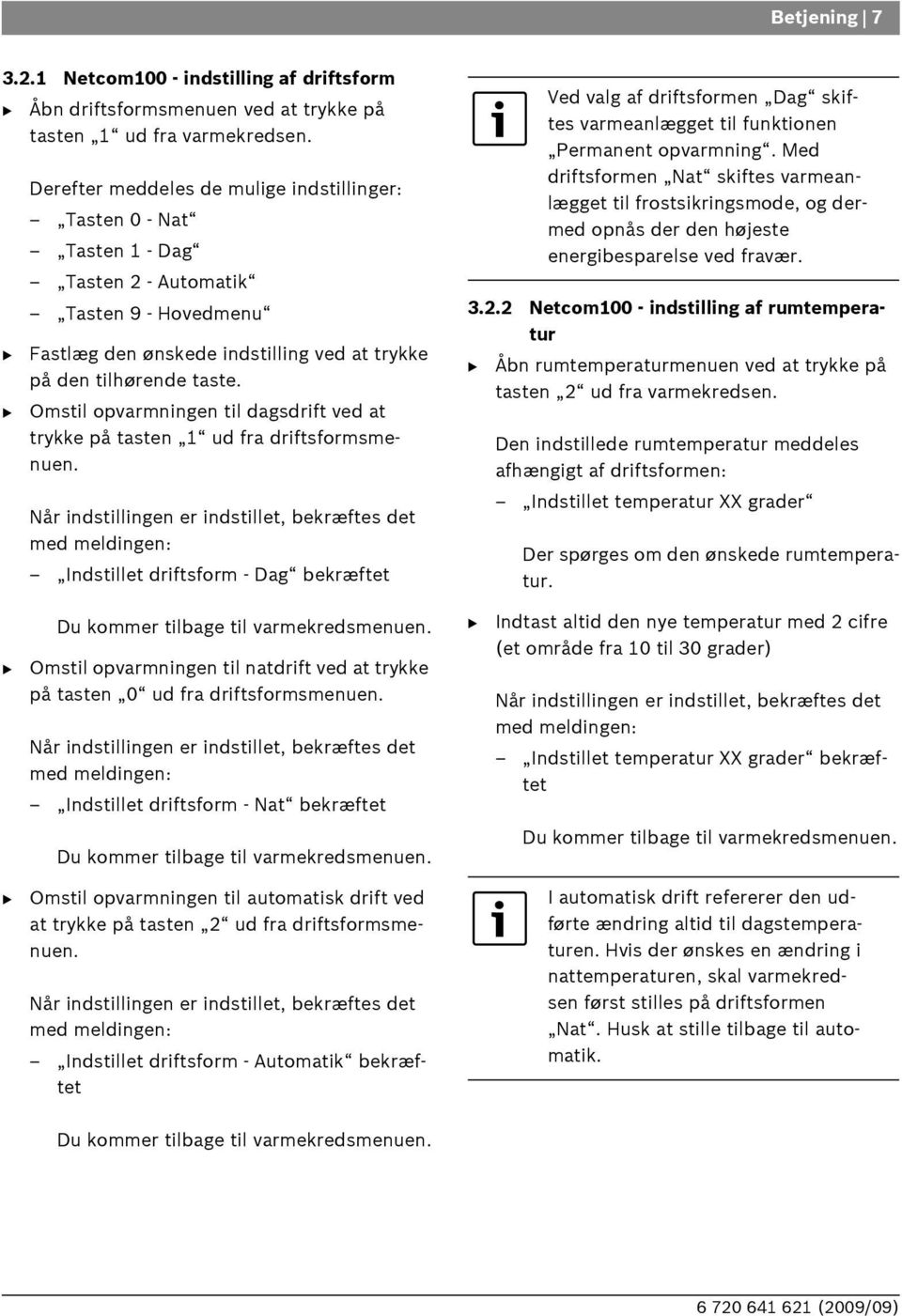 Omstil opvarmningen til dagsdrift ved at trykke på tasten 1 ud fra driftsformsmenuen. Når indstillingen er indstillet, bekræftes det med meldingen: Indstillet driftsform - Dag bekræftet 3.2.