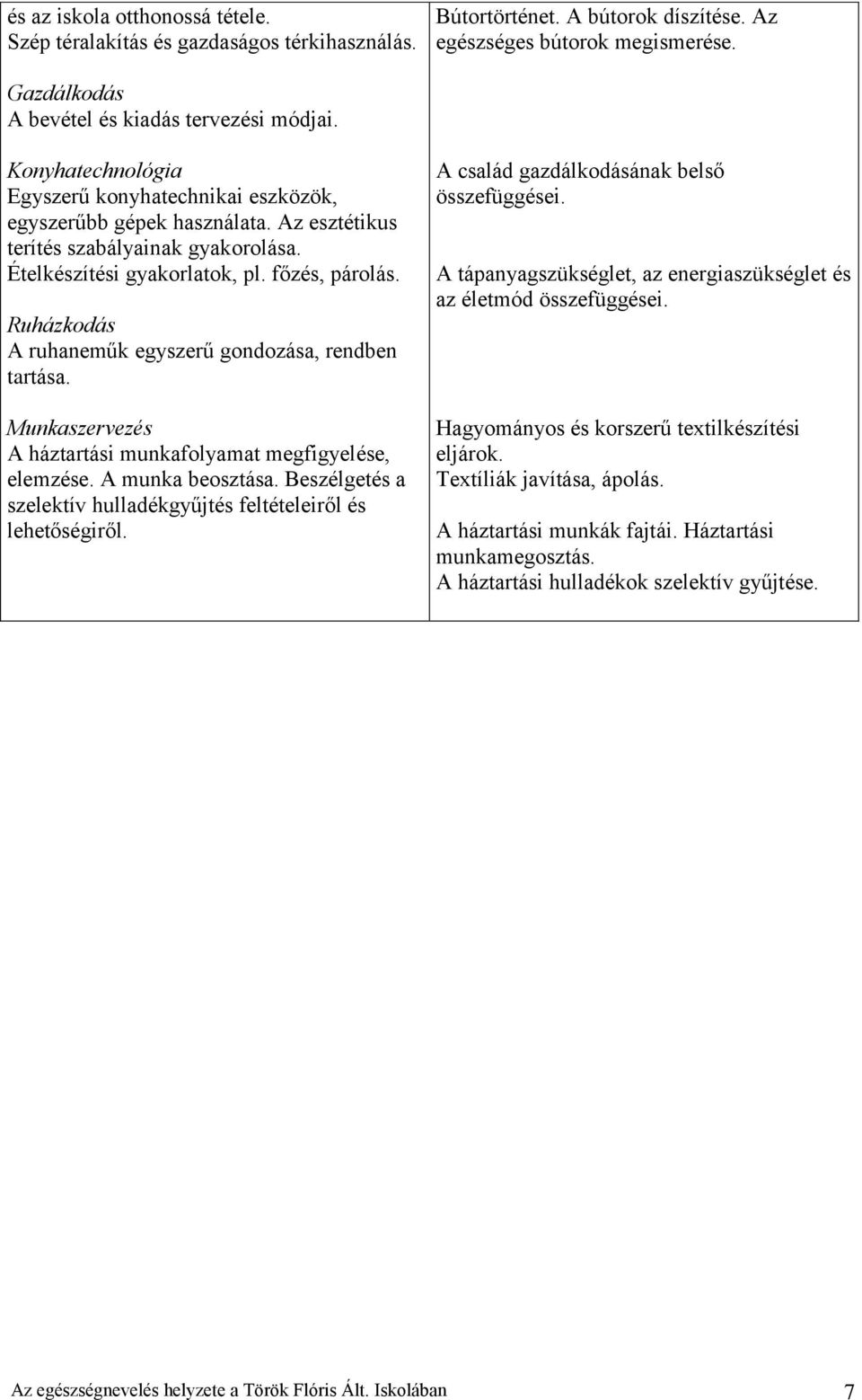 Ruházkodás A ruhaneműk egyszerű gondozása, rendben tartása. Munkaszervezés A háztartási munkafolyamat megfigyelése, elemzése. A munka beosztása.