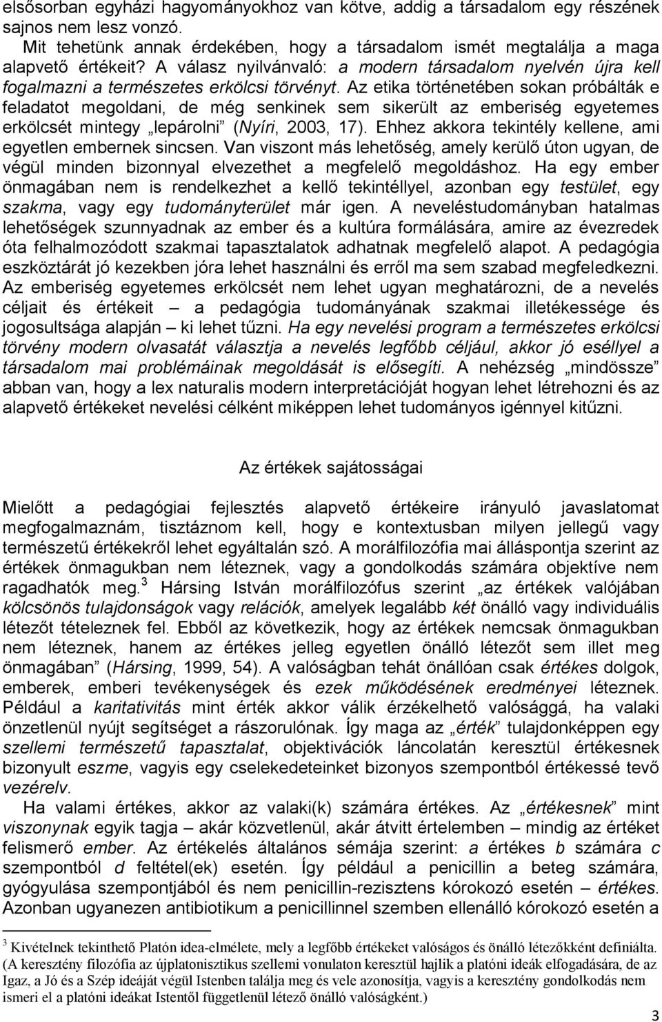 Az etika történetében sokan próbálták e feladatot megoldani, de még senkinek sem sikerült az emberiség egyetemes erkölcsét mintegy lepárolni (Nyíri, 2003, 17).