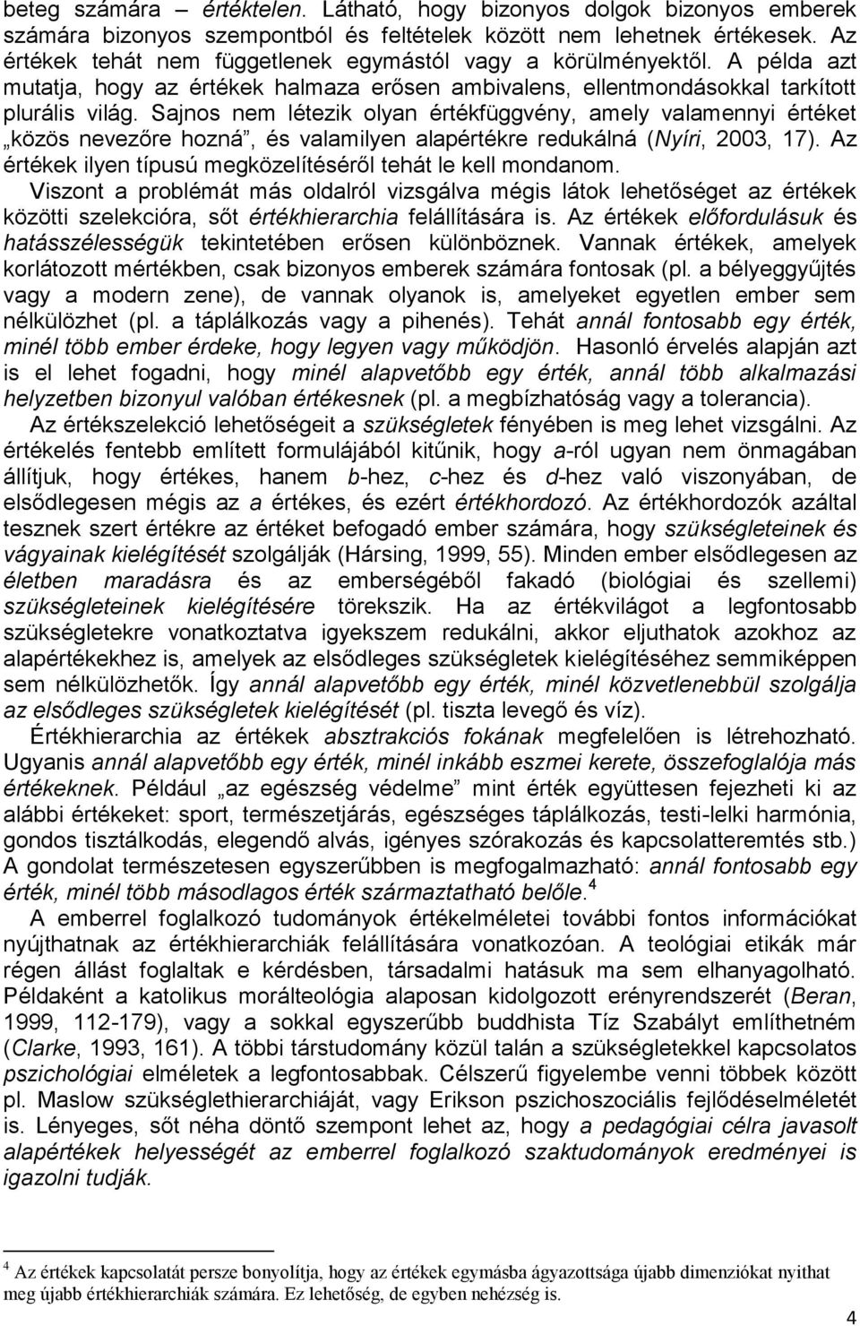 Sajnos nem létezik olyan értékfüggvény, amely valamennyi értéket közös nevezőre hozná, és valamilyen alapértékre redukálná (Nyíri, 2003, 17).