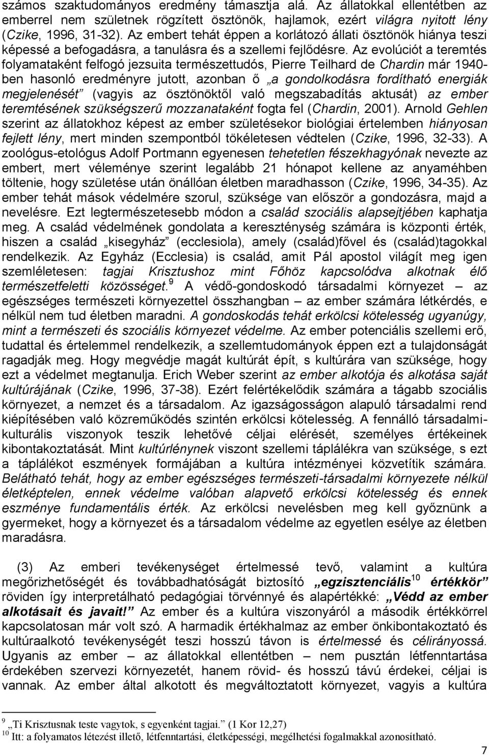 Az evolúciót a teremtés folyamataként felfogó jezsuita természettudós, Pierre Teilhard de Chardin már 1940- ben hasonló eredményre jutott, azonban ő a gondolkodásra fordítható energiák megjelenését