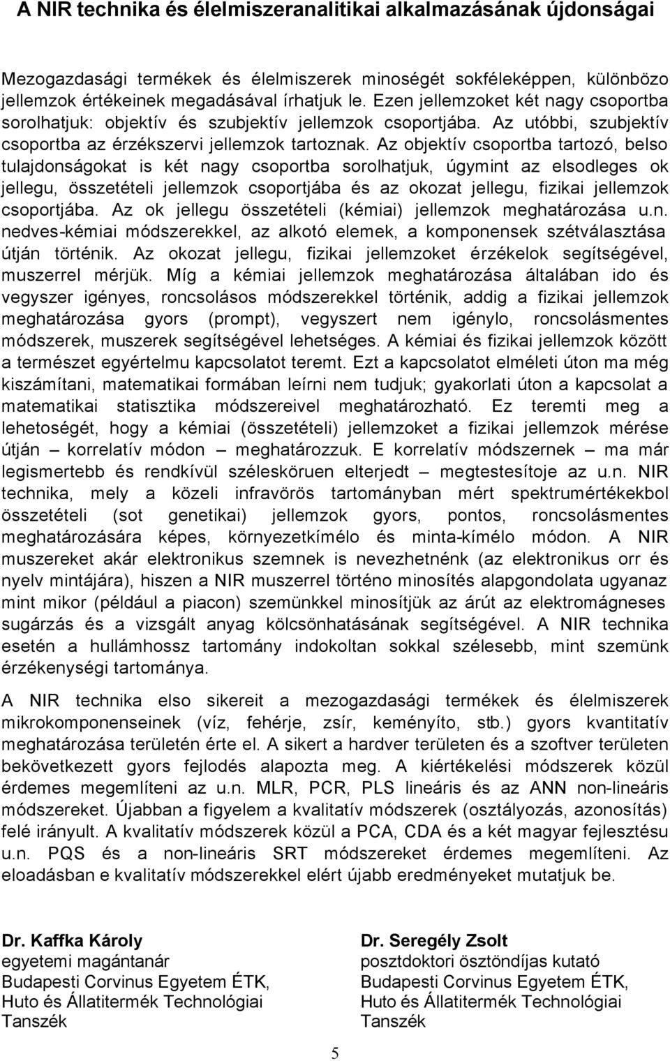 Az objektív csoportba tartozó, belso tulajdonságokat is két nagy csoportba sorolhatjuk, úgymint az elsodleges ok jellegu, összetételi jellemzok csoportjába és az okozat jellegu, fizikai jellemzok