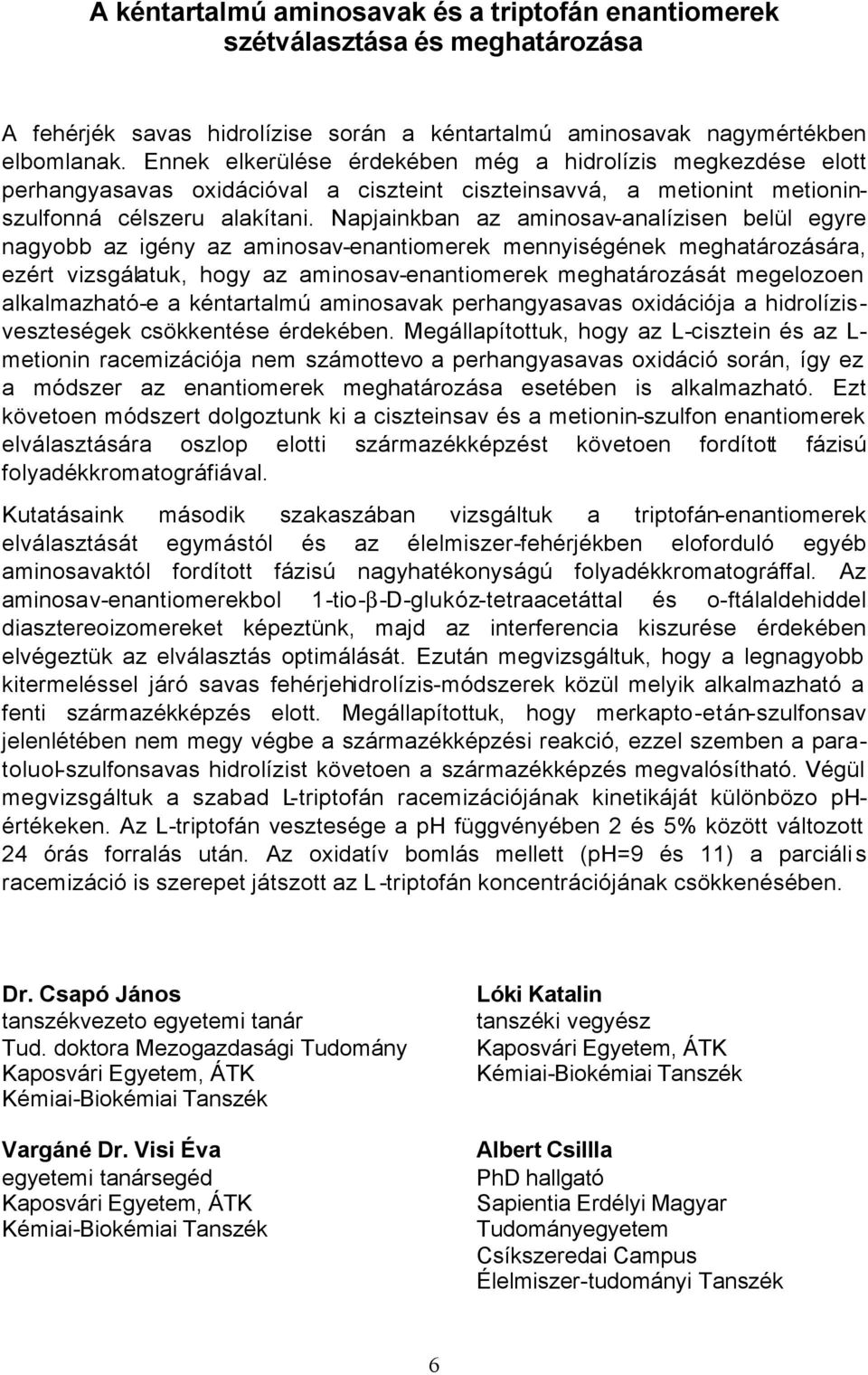 Napjainkban az aminosav-analízisen belül egyre nagyobb az igény az aminosav-enantiomerek mennyiségének meghatározására, ezért vizsgálatuk, hogy az aminosav-enantiomerek meghatározását megelozoen