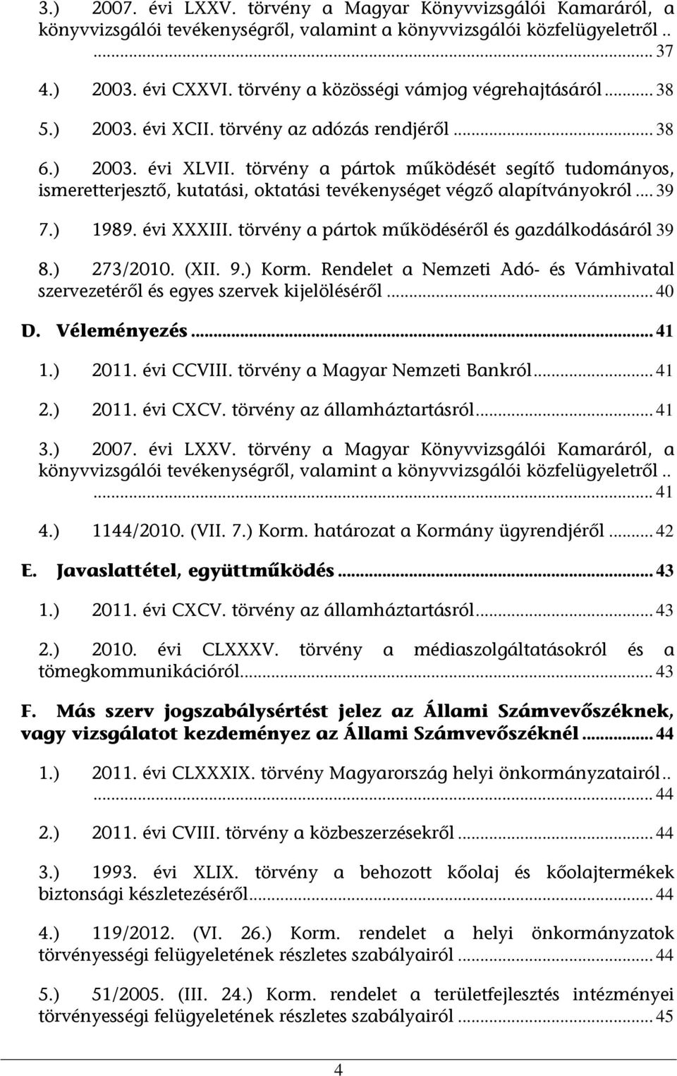 törvény a pártok működését segítő tudományos, ismeretterjesztő, kutatási, oktatási tevékenységet végző alapítványokról... 39 7.) 1989. évi XXXIII. törvény a pártok működéséről és gazdálkodásáról 39 8.