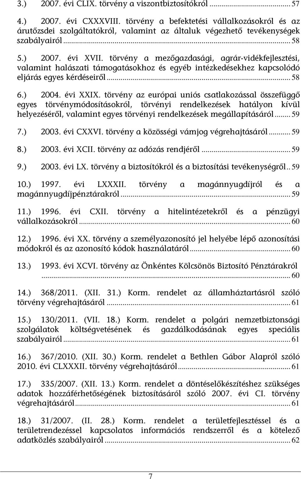 törvény a mezőgazdasági, agrár-vidékfejlesztési, valamint halászati támogatásokhoz és egyéb intézkedésekhez kapcsolódó eljárás egyes kérdéseiről... 58 6.) 2004. évi XXIX.