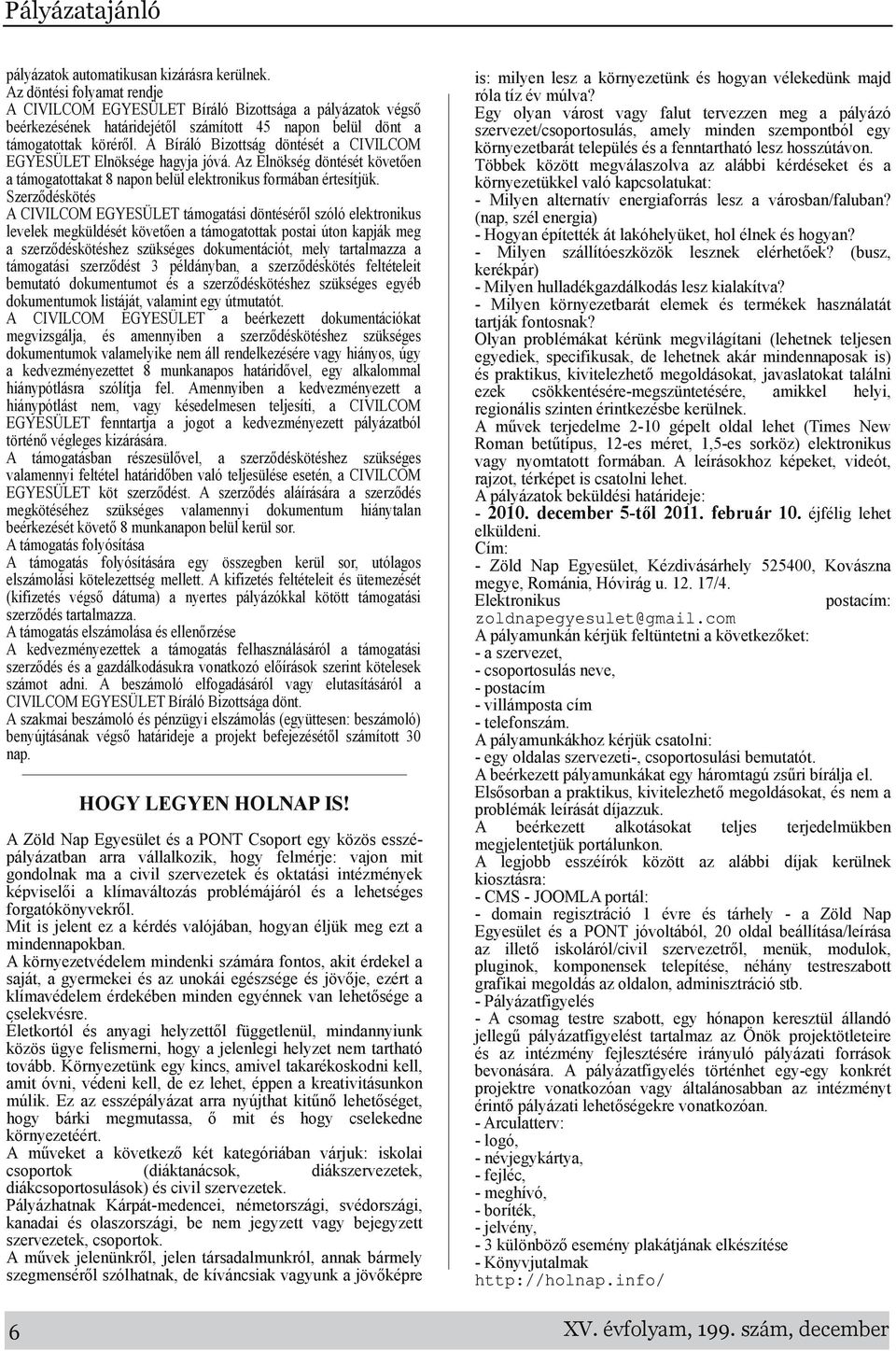 A Bíráló Bizottság döntését a CIVILCOM EGYESÜLET Elnöksége hagyja jóvá. Az Elnökség döntését követően a támogatottakat 8 napon belül elektronikus formában értesítjük.