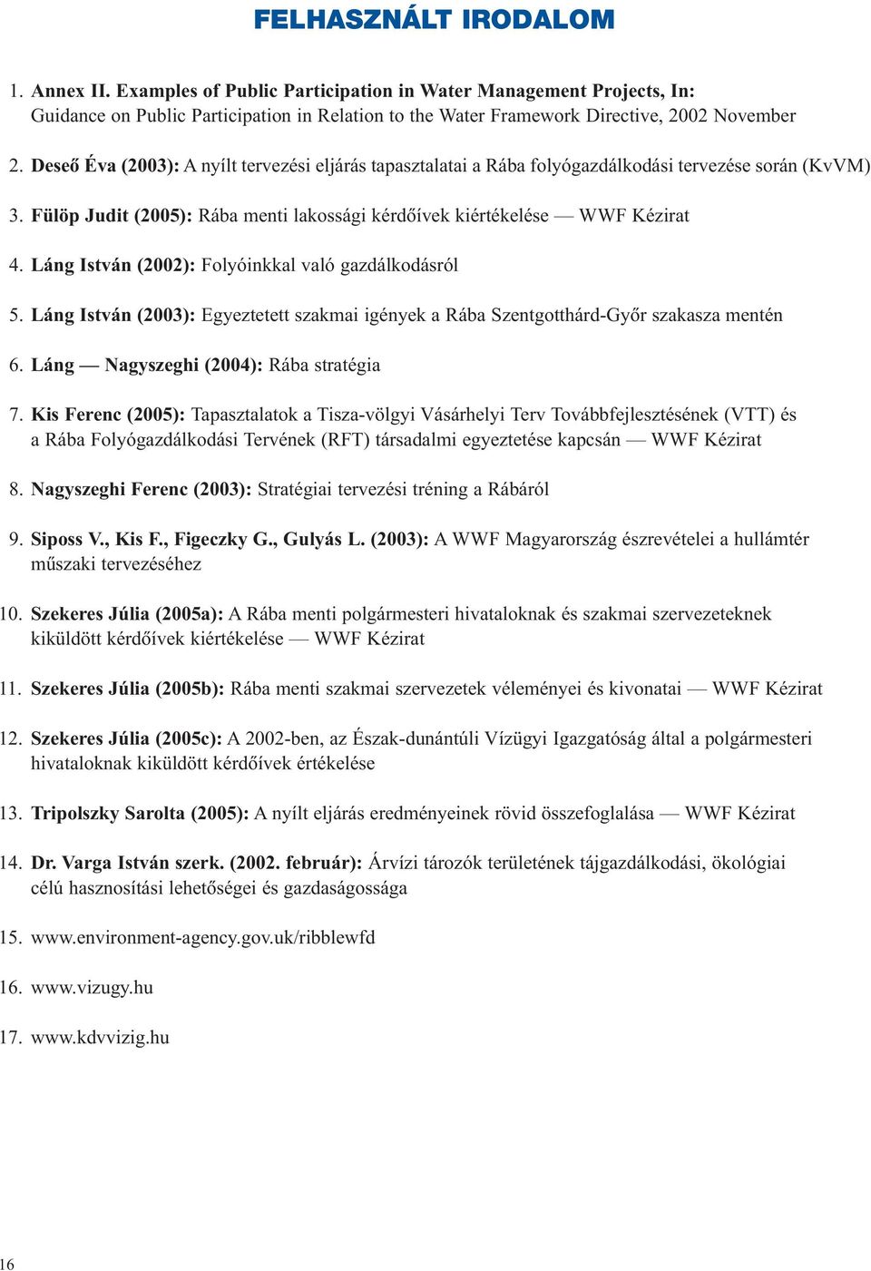 Láng István (2002): Folyóinkkal való gazdálkodásról 5. Láng István (2003): Egyeztetett szakmai igények a Rába Szentgotthárd-Gyôr szakasza mentén 6. Láng Nagyszeghi (2004): Rába stratégia 7.