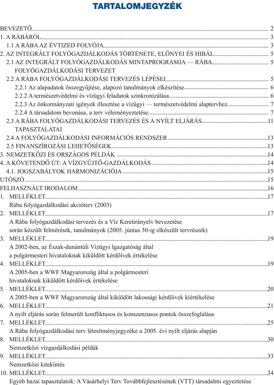 2.2 A természetvédelmi és vízügyi feladatok szinkronizálása 6 2.2.3 Az önkormányzati igények illesztése a vízügyi természetvédelmi alaptervhez 7 2.2.4 A társadalom bevonása, a terv véleményeztetése 7 2.