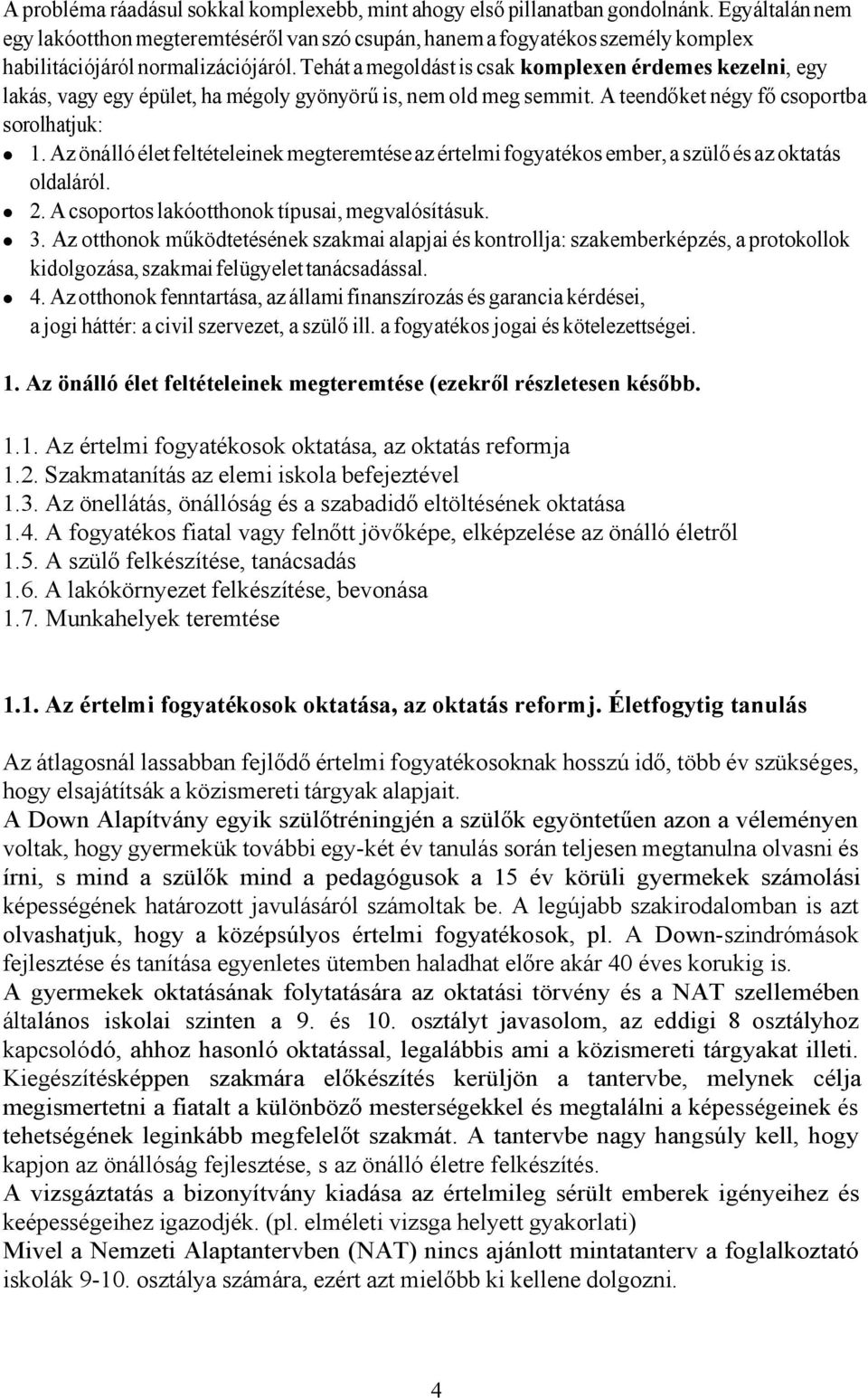 Tehát a megoldást is csak komplexen érdemes kezelni, egy lakás, vagy egy épület, ha mégoly gyönyörű is, nem old meg semmit. A teendőket négy fő csoportba sorolhatjuk: 1.