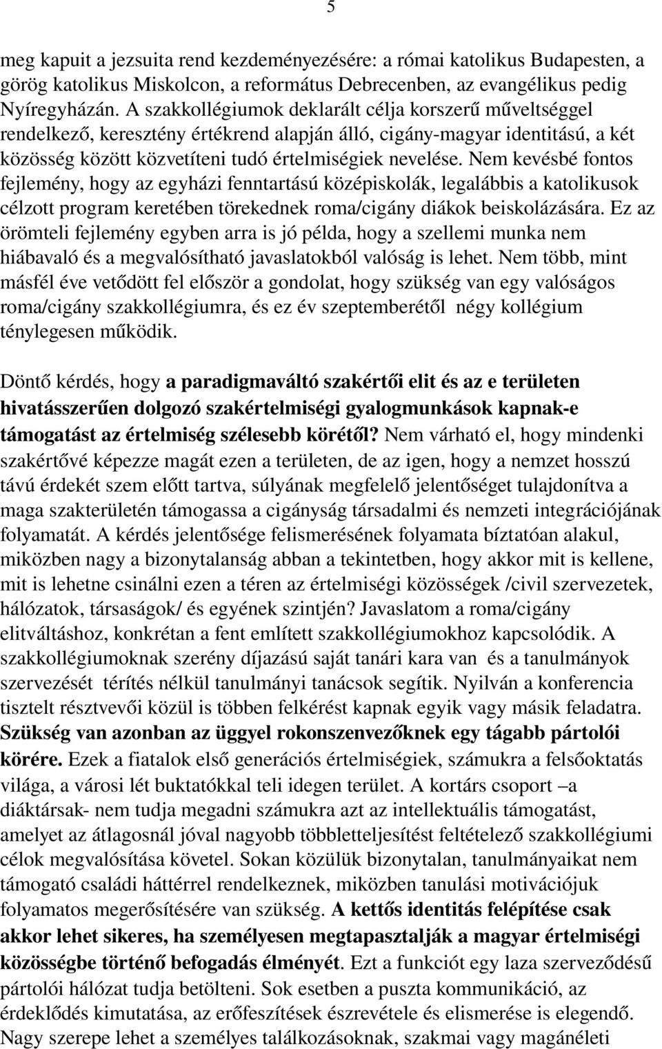 Nem kevésbé fontos fejlemény, hogy az egyházi fenntartású középiskolák, legalábbis a katolikusok célzott program keretében törekednek roma/cigány diákok beiskolázására.